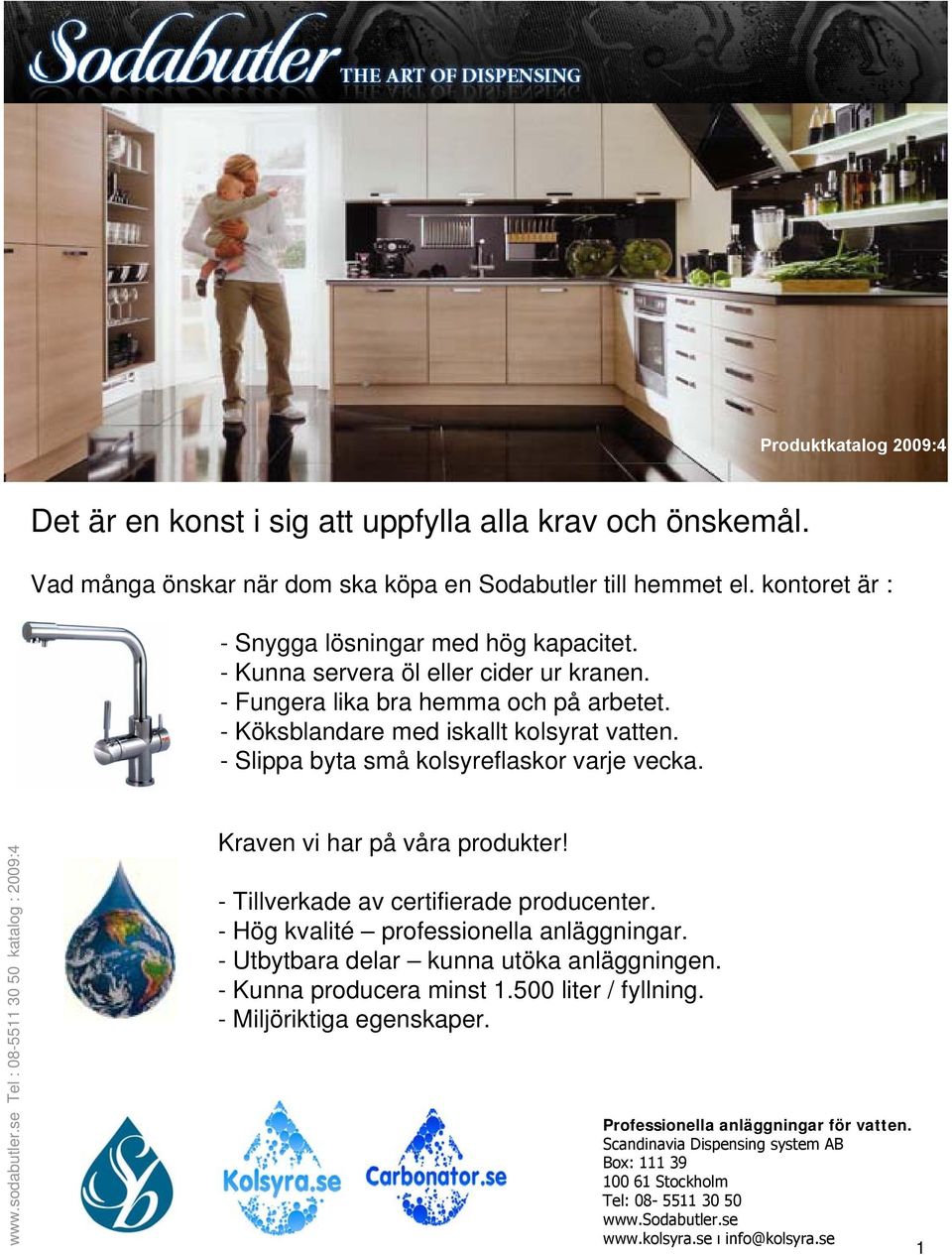 Kraven vi har på våra produkter! - Tillverkade av certifierade producenter. - Hög kvalité professionella anläggningar. - Utbytbara delar kunna utöka anläggningen. - Kunna producera minst 1.