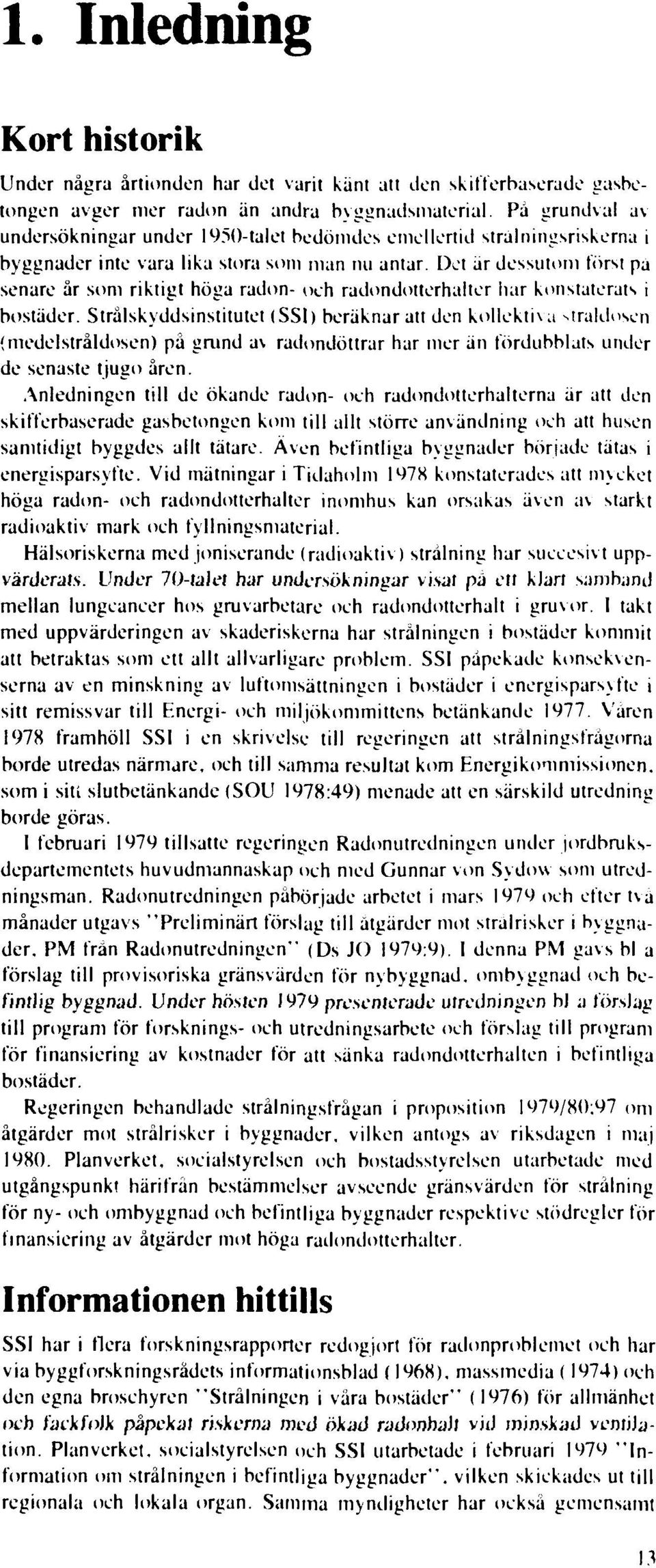 Det är dessutom törst pa senare år som riktigt höga radon- oeh radondotterhalter har konstaterats i bostäder.