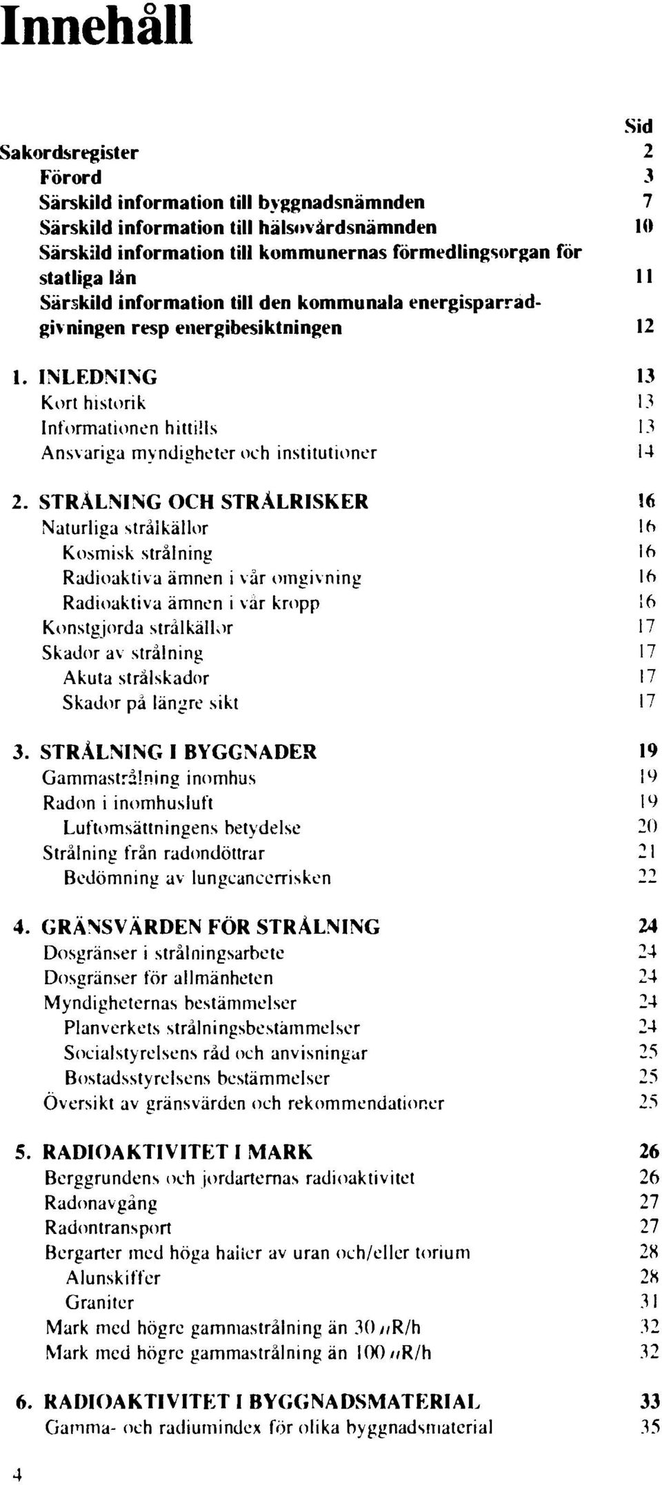 INLEDNING 13 Kort historik 13 Informationen hittills 13 Ansvariga myndigheter och institutioner 14 2.