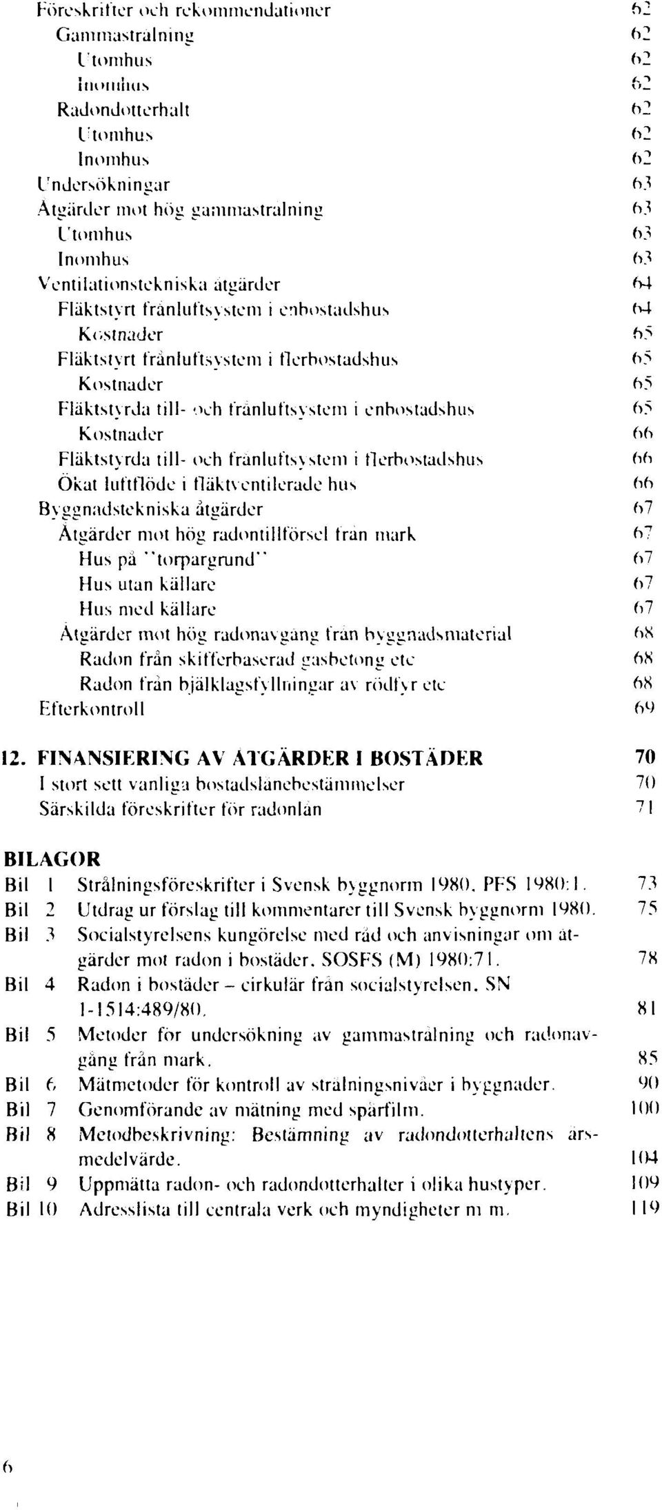 enbostadshus 65 Kostnader 66 Fläktstyrda till- och franlufts\stem i flerbostadshus 66 Ökat luftflöde i fläktventilerade hus 66 Byggnadstekniska åtgärder 67 Åtgärder mot hög radontilltörsel frän mark