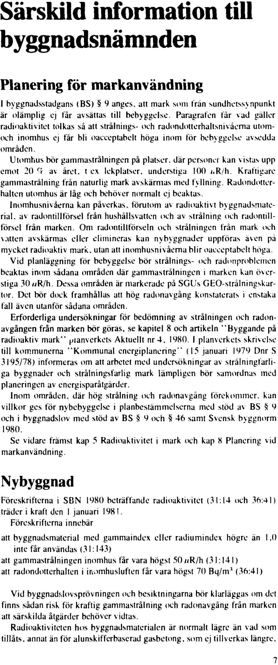 Utomhus bör gammastrålningen på platser, där personer kan vistas upp emot 20 <3 av året. t ex lekplatser, understiga 100 <.R/h. Kraftigare gammastrålning från naturlig mark avskärmas med fyllning.