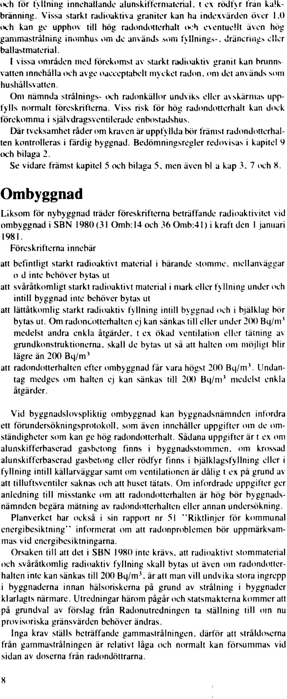 I vissa områden med förekomst av starkt radioaktiv granit kan brunns vatten innehålla och avge oacceptabelt mycket radon, om det används som hushållsvatten Om nämnda strålnings- och radonkällor