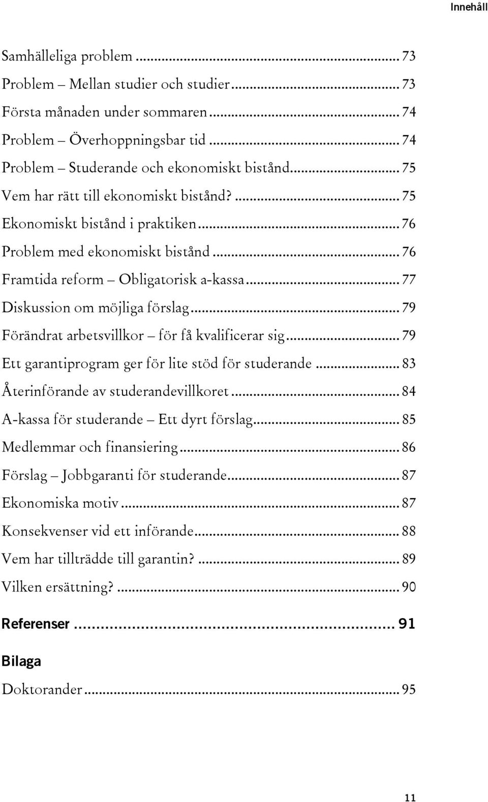 .. 79 Förändrat arbetsvillkor för få kvalificerar sig... 79 Ett garantiprogram ger för lite stöd för studerande... 83 Återinförande av studerandevillkoret... 84 A-kassa för studerande Ett dyrt förslag.