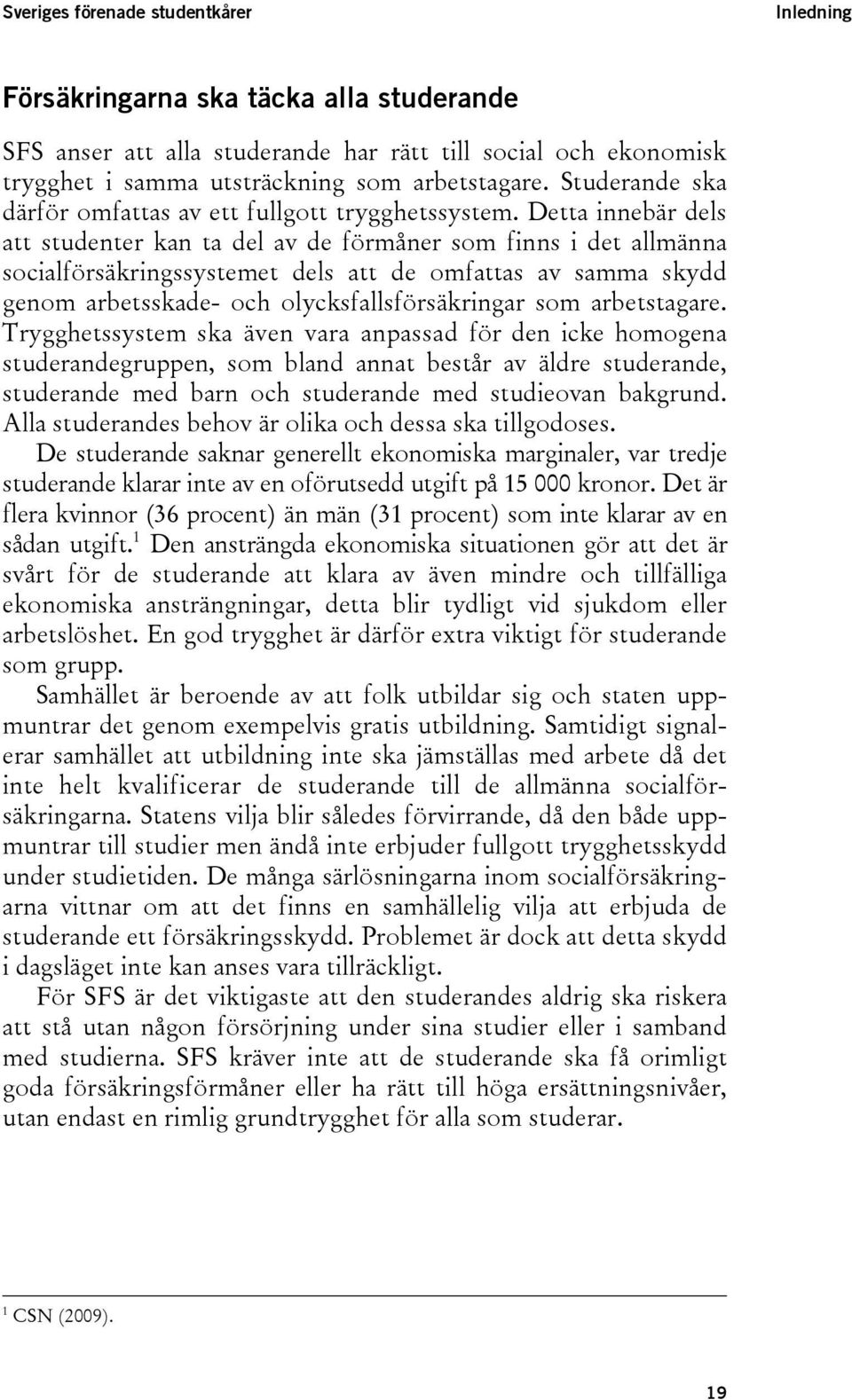 Detta innebär dels att studenter kan ta del av de förmåner som finns i det allmänna socialförsäkringssystemet dels att de omfattas av samma skydd genom arbetsskade- och olycksfallsförsäkringar som