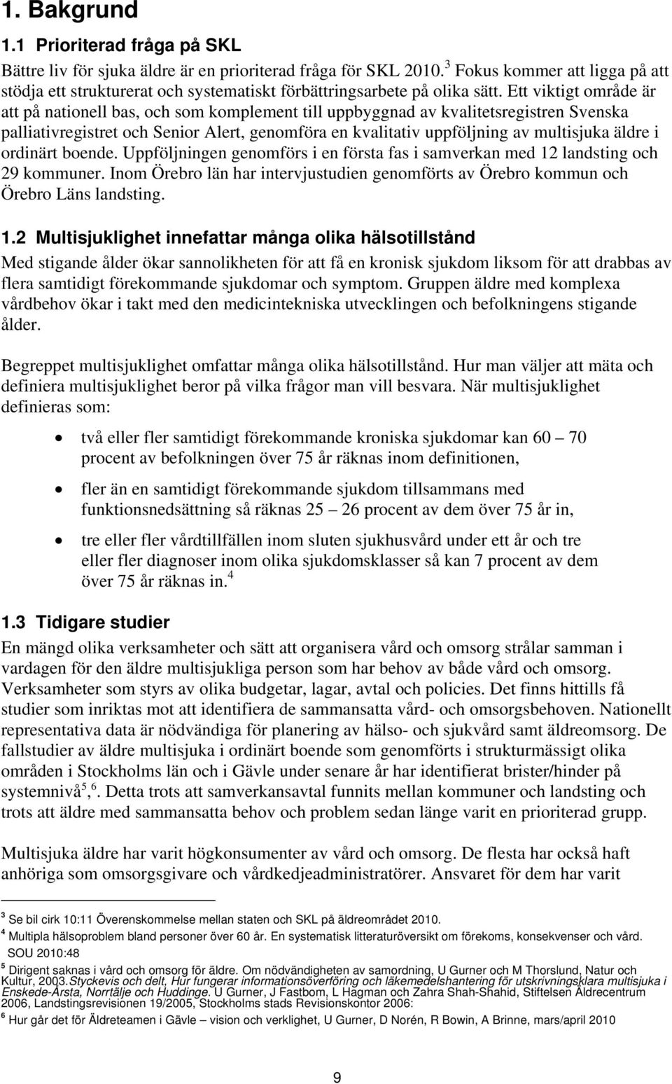 Ett viktigt område är att på nationell bas, och som komplement till uppbyggnad av kvalitetsregistren Svenska palliativregistret och Senior Alert, genomföra en kvalitativ uppföljning av multisjuka