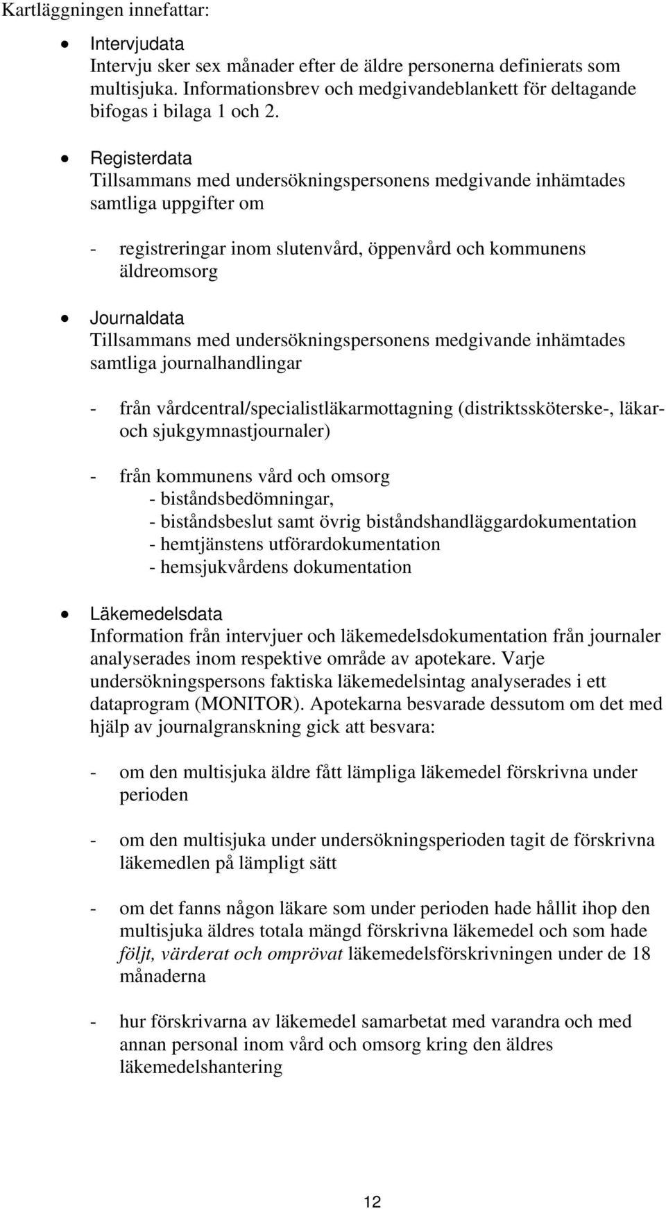 undersökningspersonens medgivande inhämtades samtliga journalhandlingar - från vårdcentral/specialistläkarmottagning (distriktssköterske-, läkaroch sjukgymnastjournaler) - från kommunens vård och