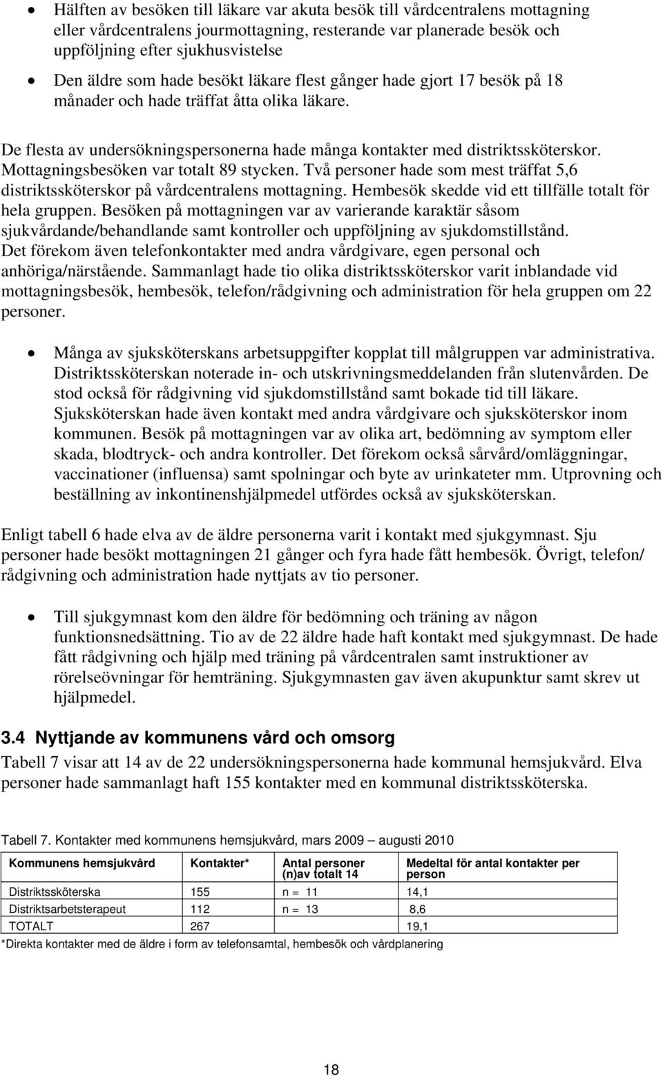 Mottagningsbesöken var totalt 89 stycken. Två personer hade som mest träffat 5,6 distriktssköterskor på vårdcentralens mottagning. Hembesök skedde vid ett tillfälle totalt för hela gruppen.