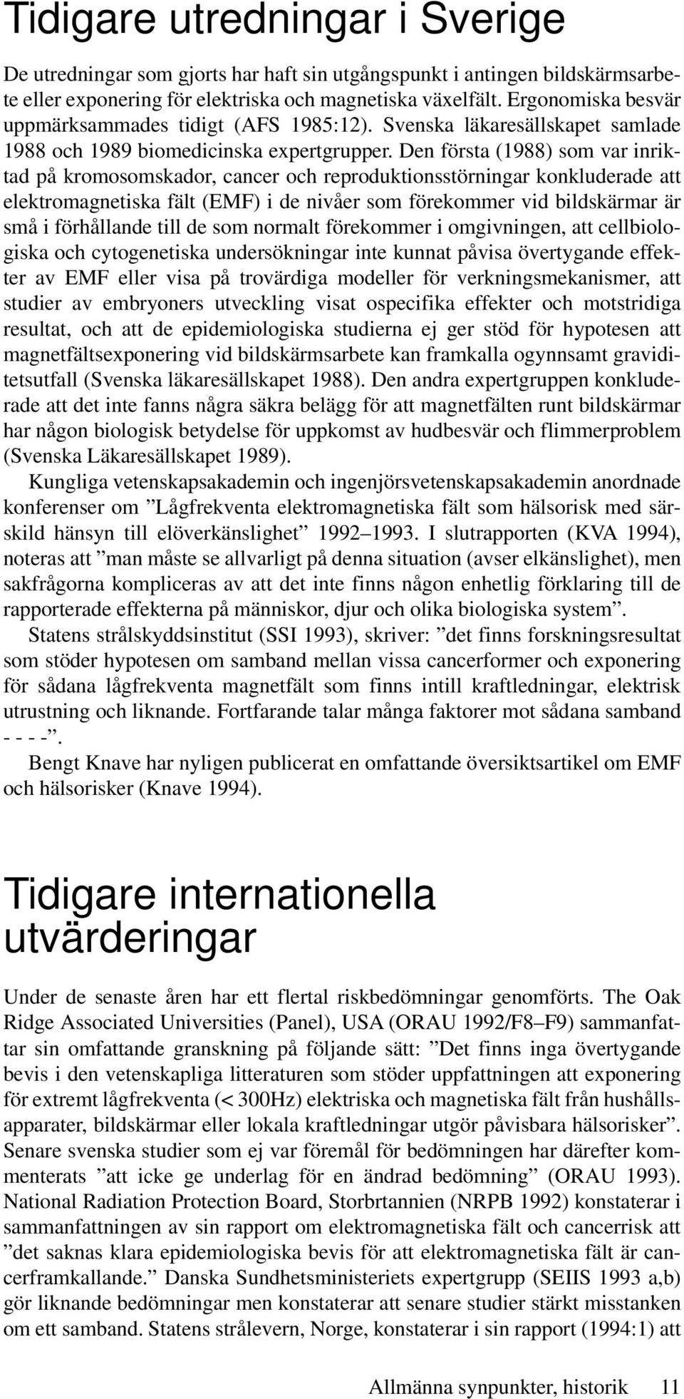 Den första (1988) som var inriktad på kromosomskador, cancer och reproduktionsstörningar konkluderade att elektromagnetiska fält (EMF) i de nivåer som förekommer vid bildskärmar är små i förhållande