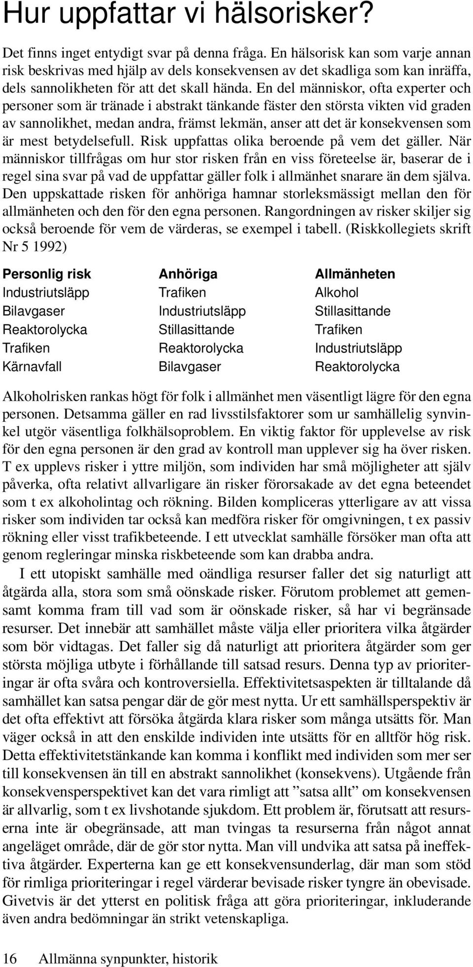 En del människor, ofta experter och personer som är tränade i abstrakt tänkande fäster den största vikten vid graden av sannolikhet, medan andra, främst lekmän, anser att det är konsekvensen som är