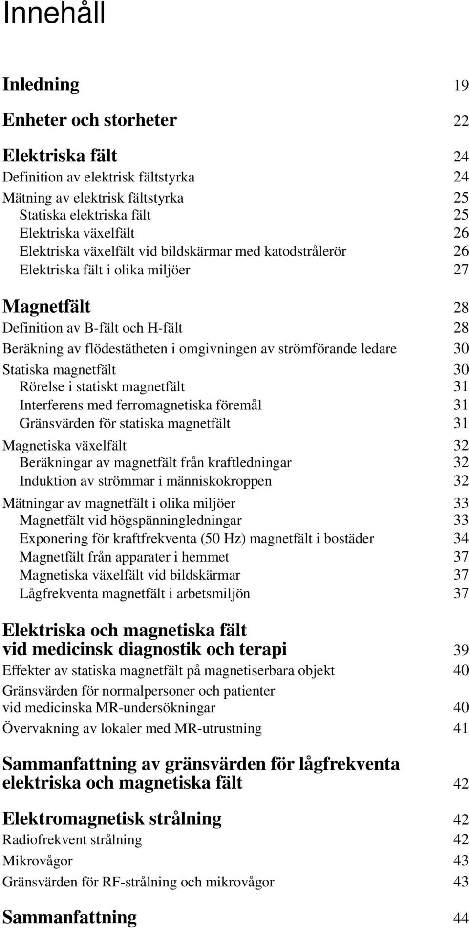 strömförande ledare 30 Statiska magnetfält 30 Rörelse i statiskt magnetfält 31 Interferens med ferromagnetiska föremål 31 Gränsvärden för statiska magnetfält 31 Magnetiska växelfält 32 Beräkningar av