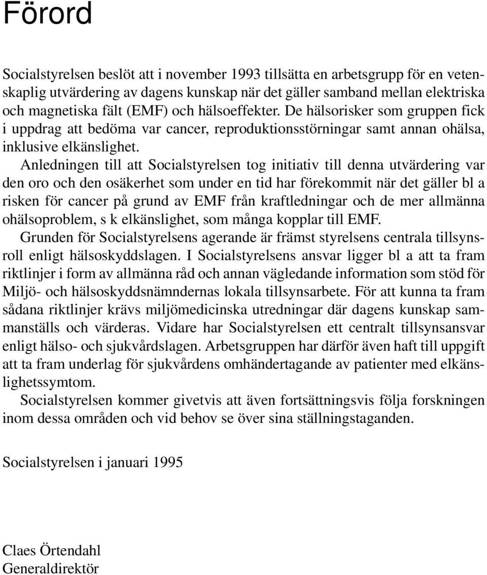 Anledningen till att Socialstyrelsen tog initiativ till denna utvärdering var den oro och den osäkerhet som under en tid har förekommit när det gäller bl a risken för cancer på grund av EMF från