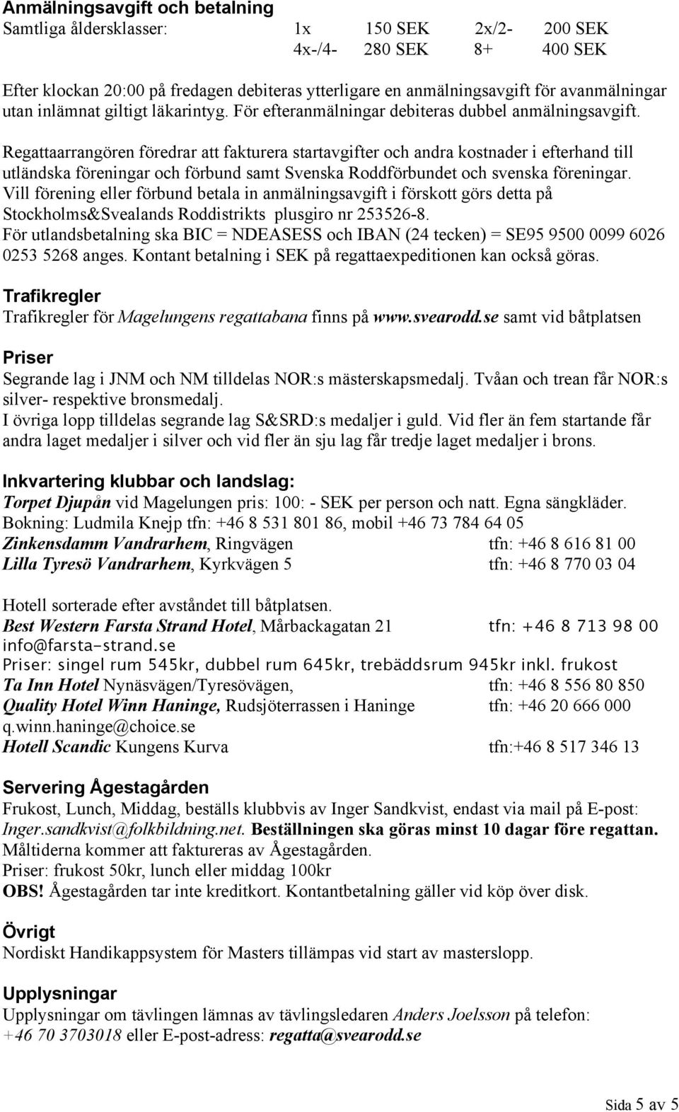 Regattaarrangören föredrar att fakturera startavgifter och andra kostnader i efterhand till utländska föreningar och förbund samt Svenska Roddförbundet och svenska föreningar.