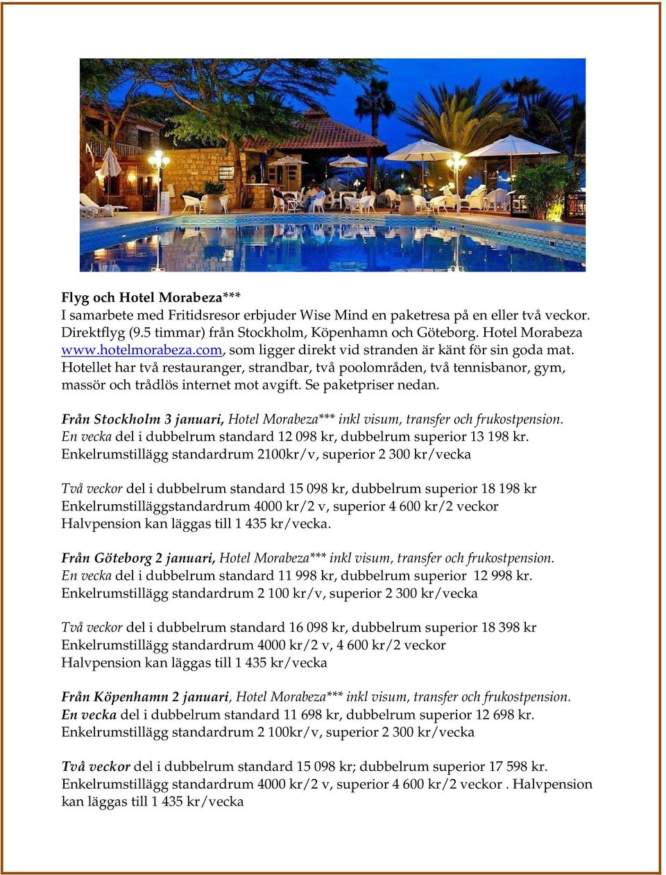 Se paketpriser nedan. Från Stockholm 3 januari, Hotel Morabeza*** inkl visum, transfer och frukostpension. En vecka del i dubbelrum standard 12 098 kr, dubbelrum superior 13 198 kr.