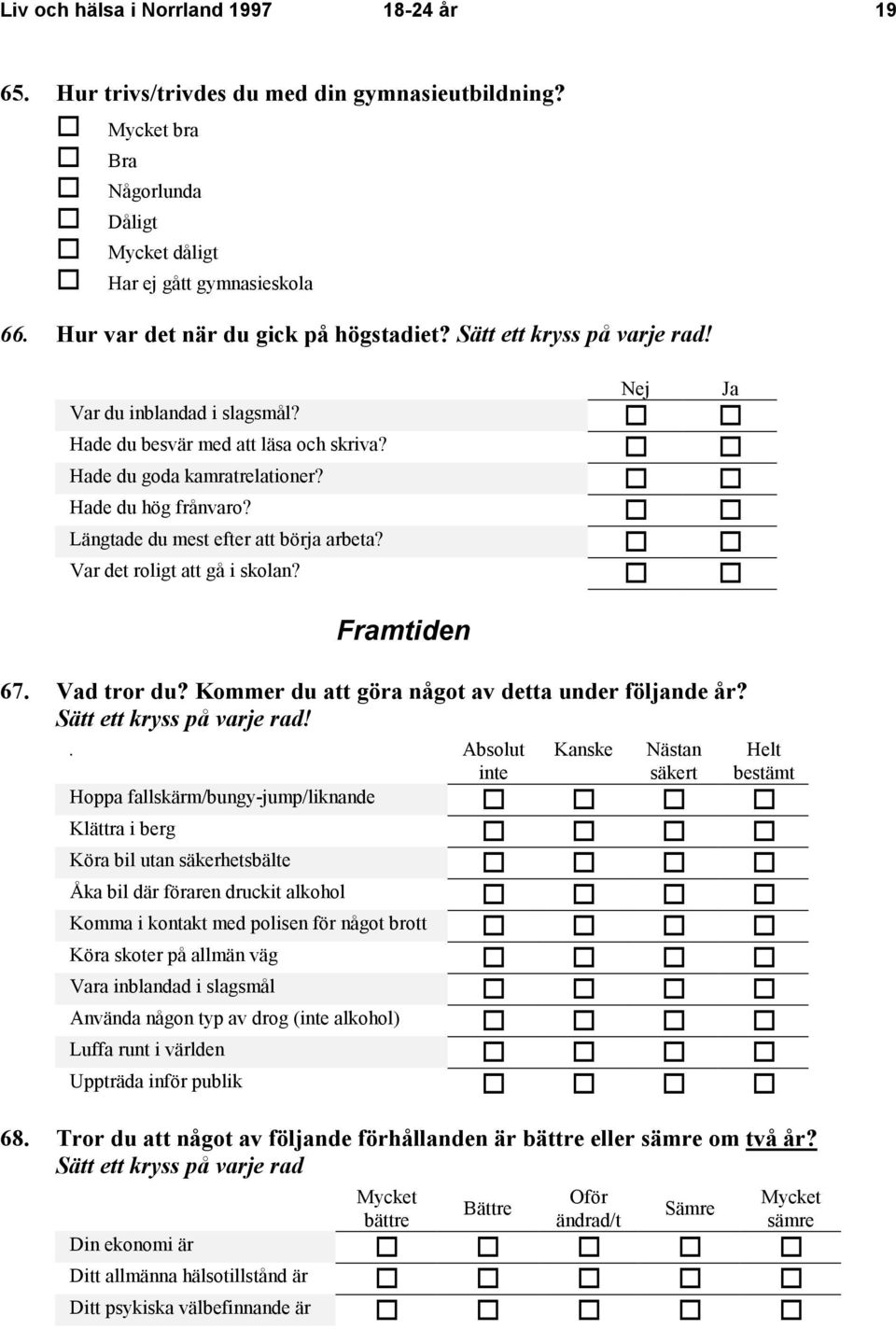 V V Hade du hög frånvaro? V V Längtade du mest efter att börja arbeta? V V Var det roligt att gå i skolan? V V Framtiden 67. Vad tror du? Kommer du att göra något av detta under följande år?