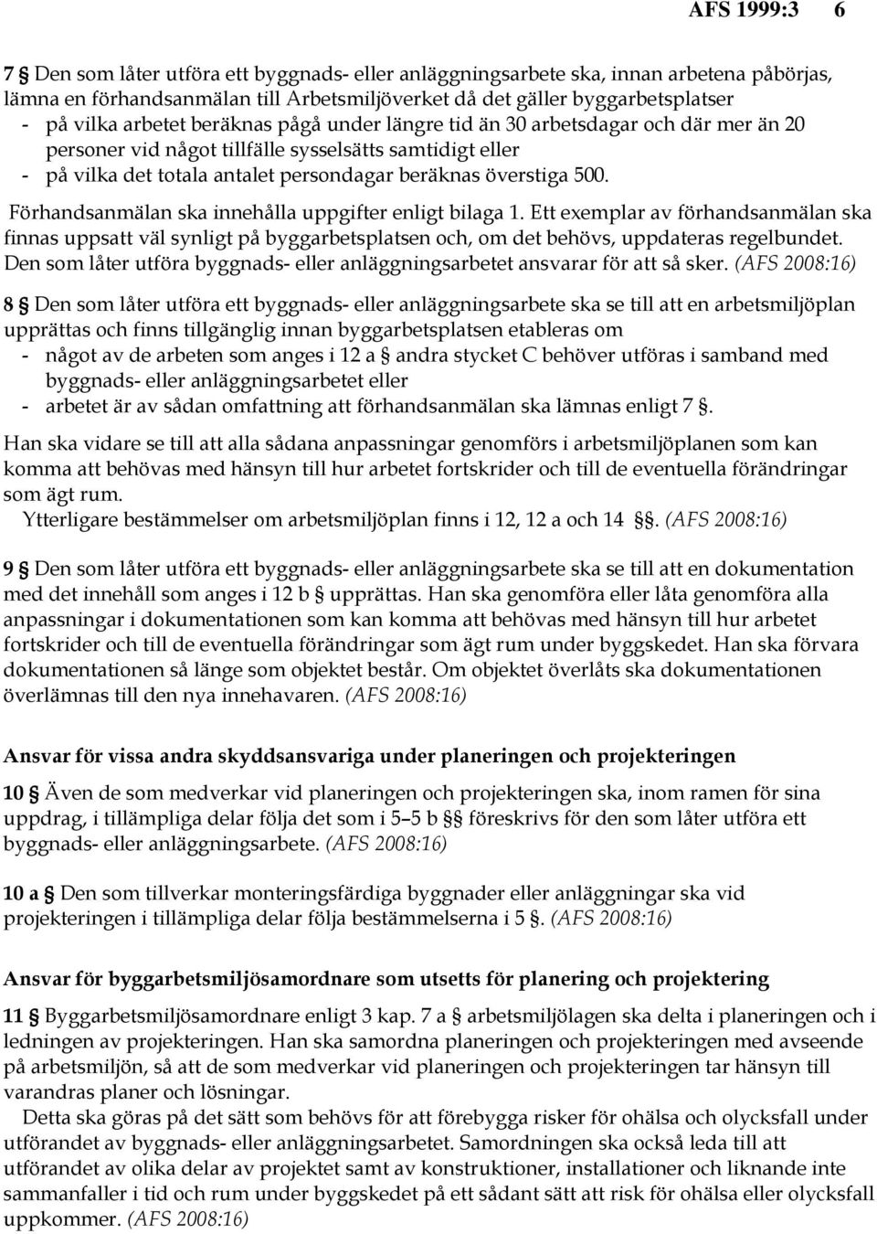 Förhandsanmälan ska innehålla uppgifter enligt bilaga 1. Ett exemplar av förhandsanmälan ska finnas uppsatt väl synligt på byggarbetsplatsen och, om det behövs, uppdateras regelbundet.