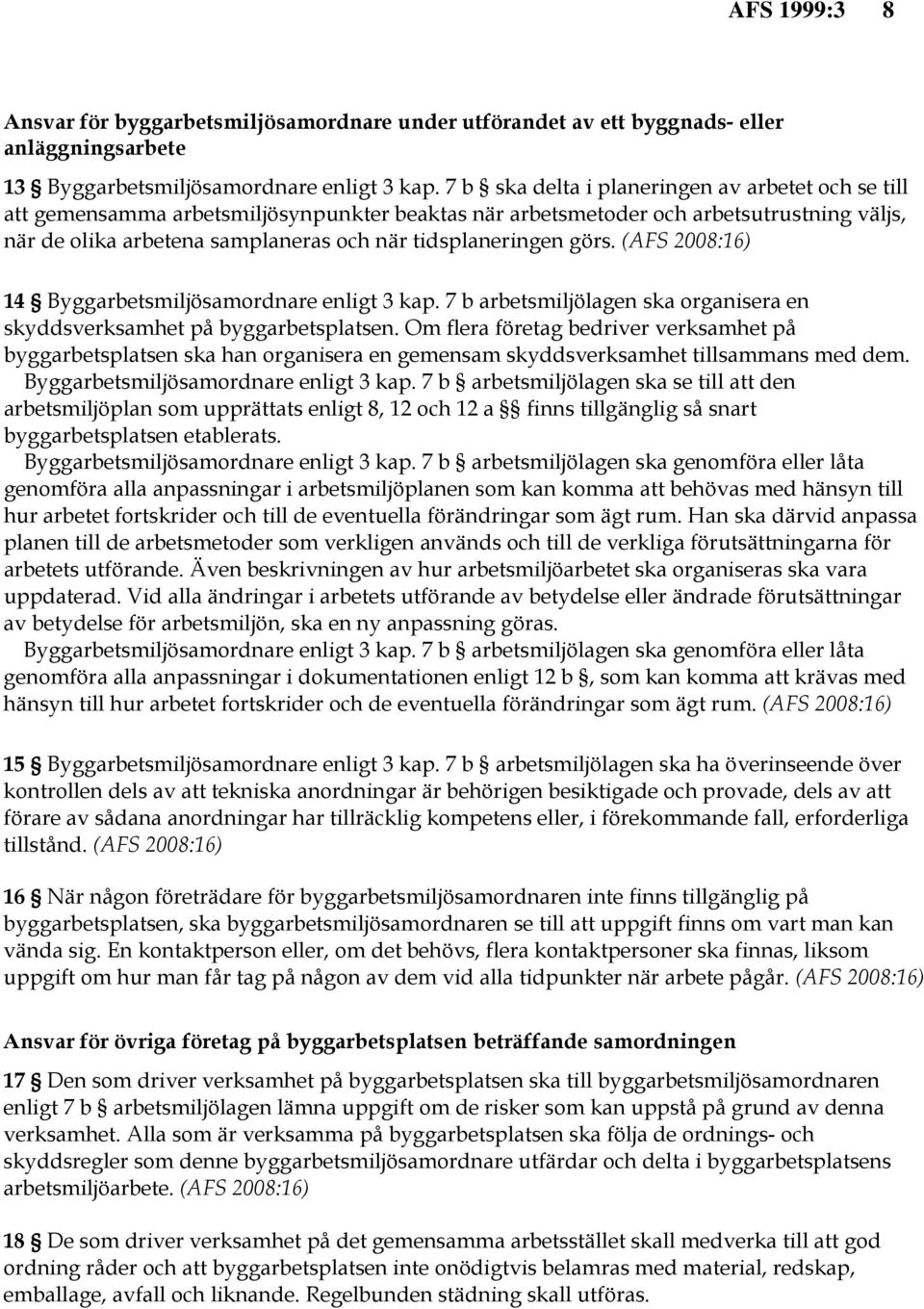 görs. (AFS 2008:16) 14 Byggarbetsmiljösamordnare enligt 3 kap. 7 b arbetsmiljölagen ska organisera en skyddsverksamhet på byggarbetsplatsen.