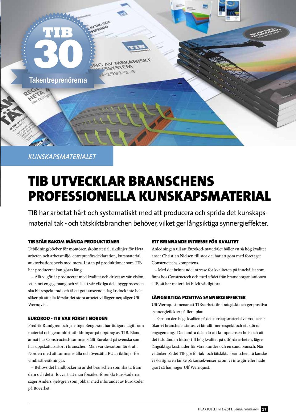 Tib står bakom Många produktioner Utbildningsböcker för montörer, skolmaterial, riktlinjer för Heta arbeten och arbetsmiljö, entreprenörsdeklaration, kursmaterial, auktorisationsbevis med mera.
