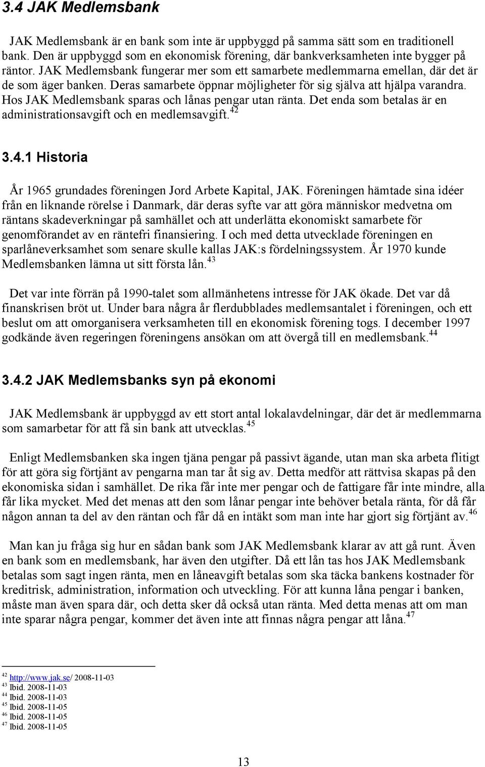 Hos JAK Medlemsbank sparas och lånas pengar utan ränta. Det enda som betalas är en administrationsavgift och en medlemsavgift. 42 3.4.1 Historia År 1965 grundades föreningen Jord Arbete Kapital, JAK.