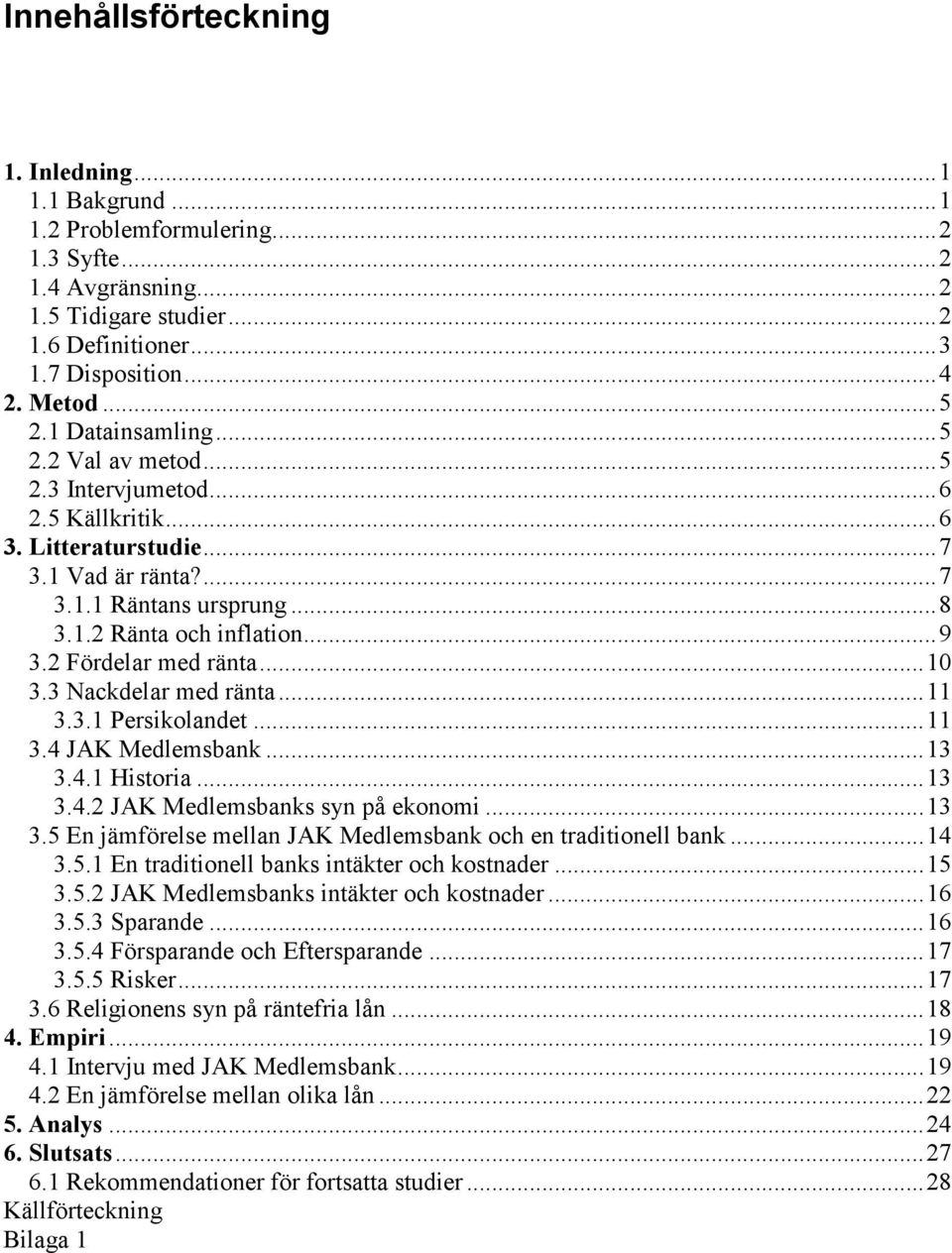 2 Fördelar med ränta...10 3.3 Nackdelar med ränta...11 3.3.1 Persikolandet...11 3.4 JAK Medlemsbank...13 3.4.1 Historia...13 3.4.2 JAK Medlemsbanks syn på ekonomi...13 3.5 En jämförelse mellan JAK Medlemsbank och en traditionell bank.