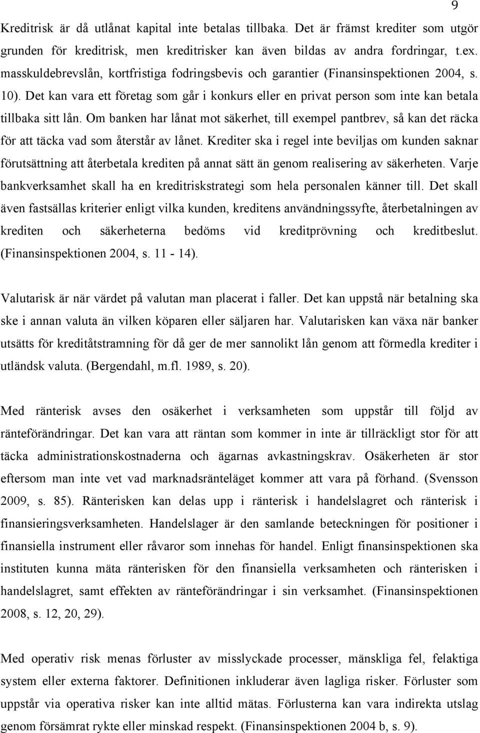 Om banken har lånat mot säkerhet, till exempel pantbrev, så kan det räcka för att täcka vad som återstår av lånet.