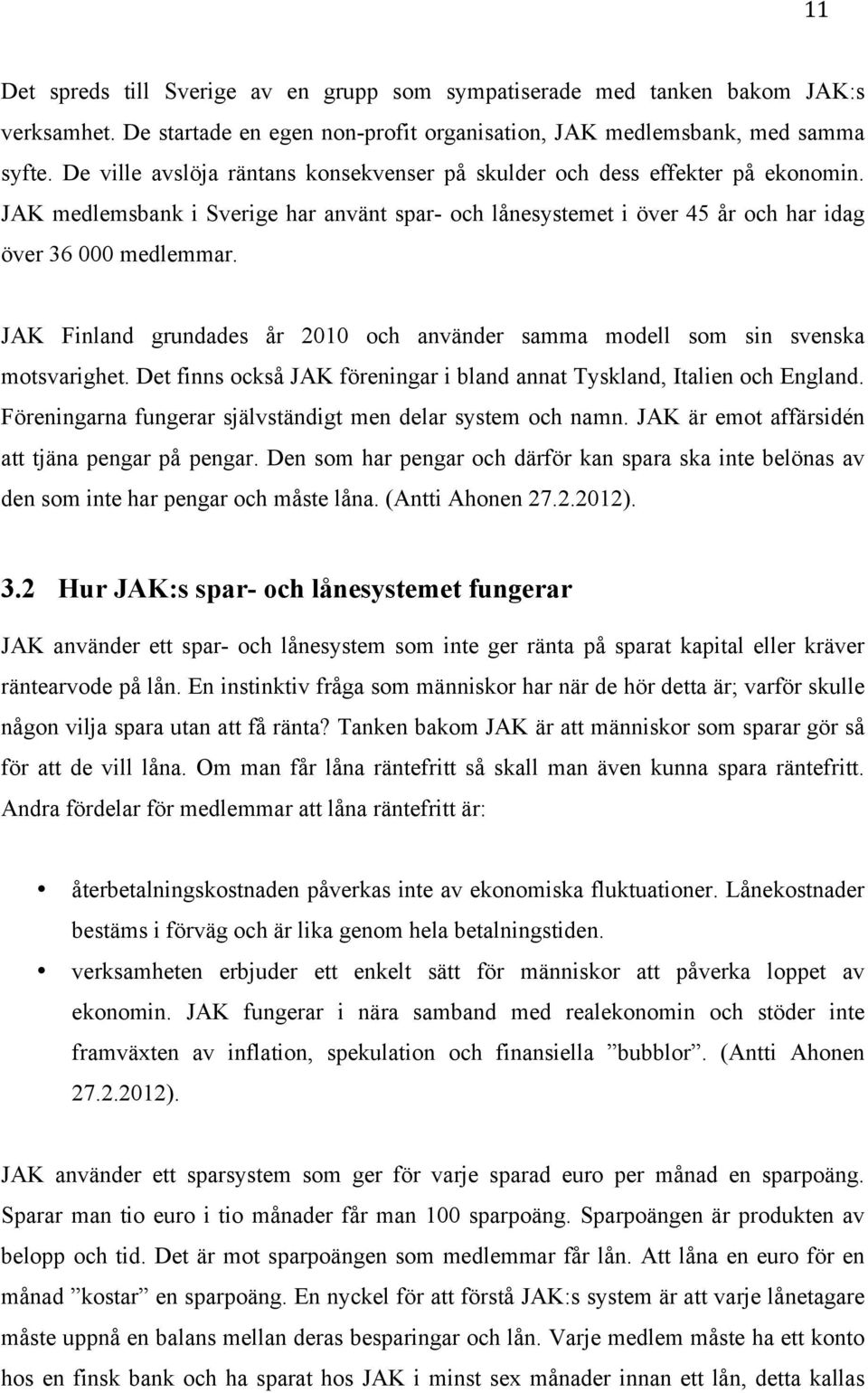 JAK Finland grundades år 2010 och använder samma modell som sin svenska motsvarighet. Det finns också JAK föreningar i bland annat Tyskland, Italien och England.