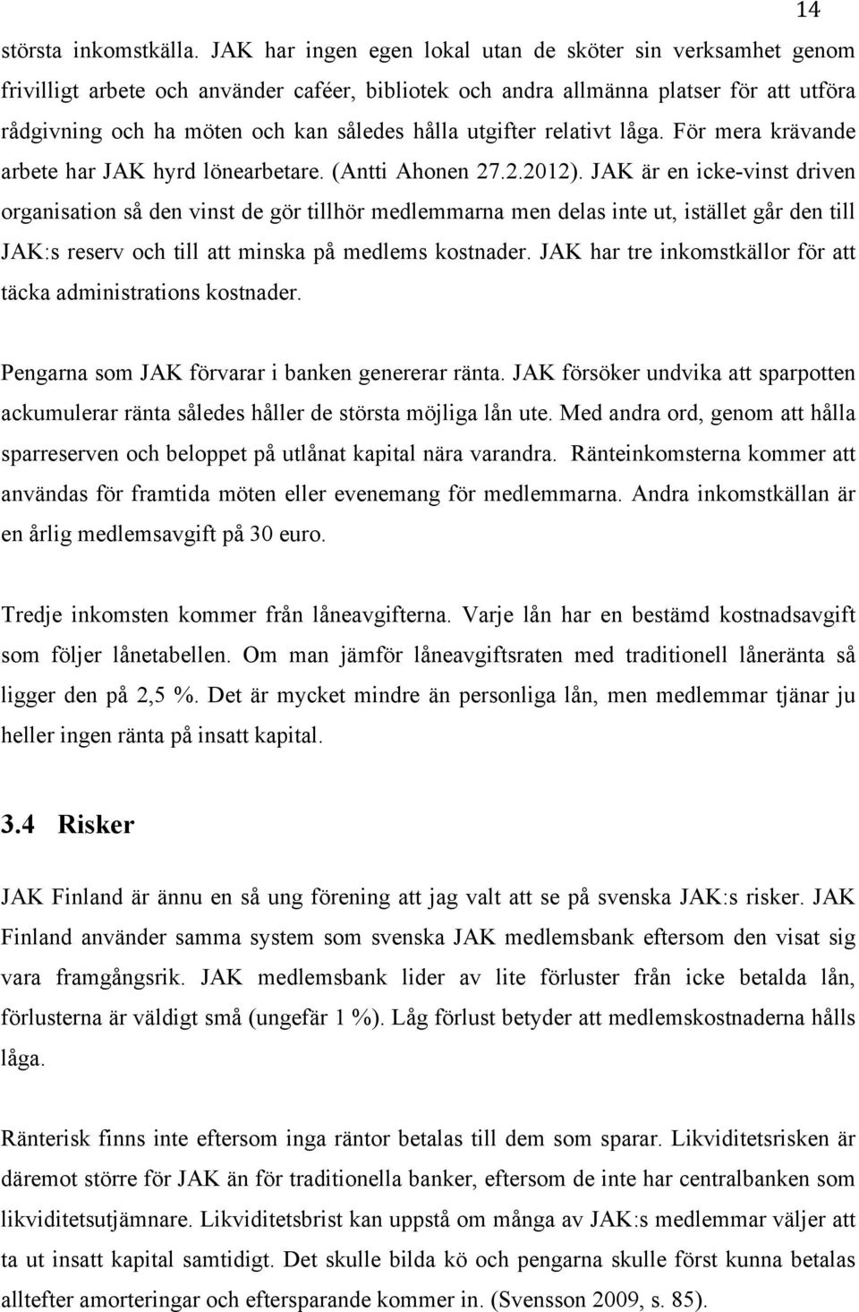 utgifter relativt låga. För mera krävande arbete har JAK hyrd lönearbetare. (Antti Ahonen 27.2.2012).