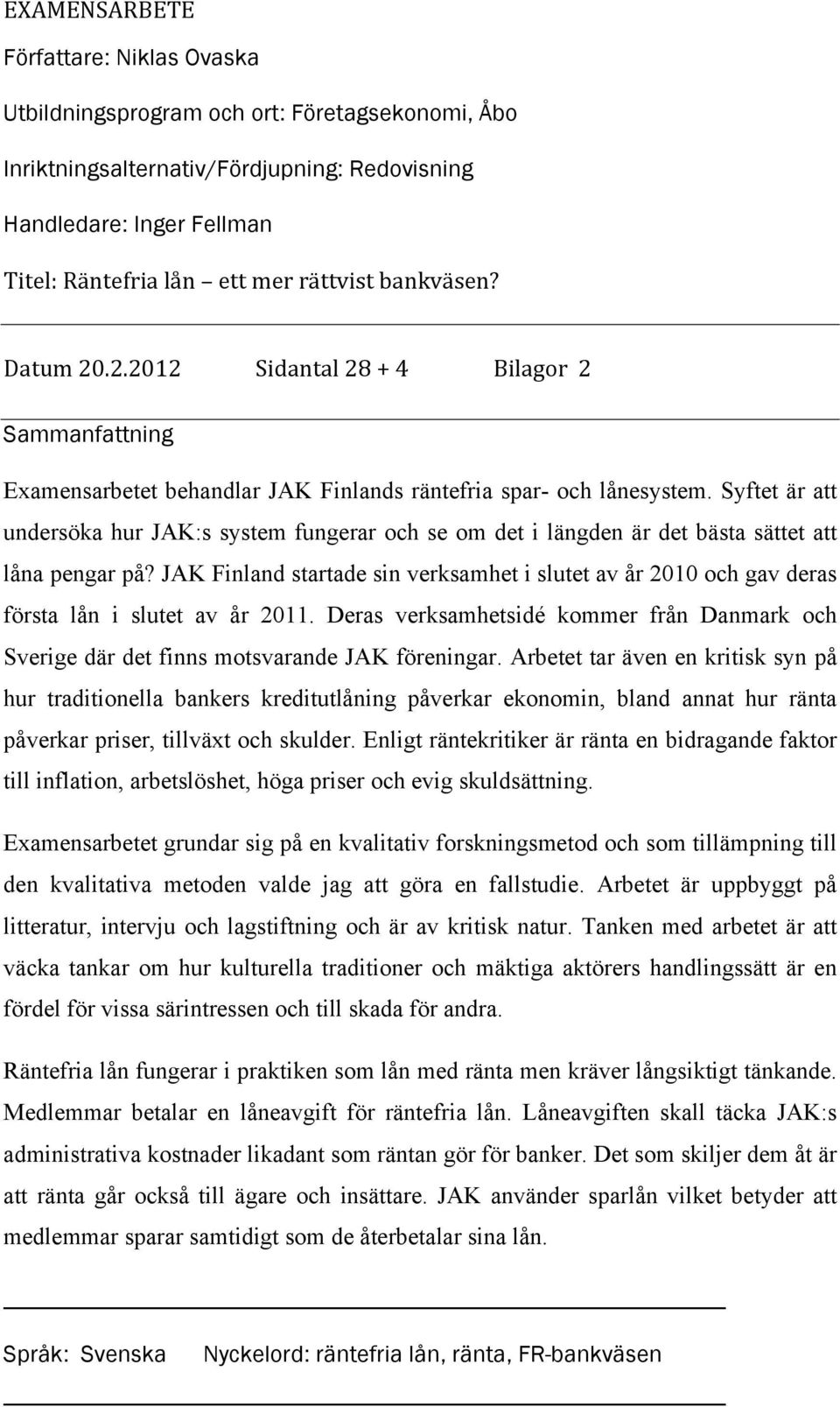 Syftet är att undersöka hur JAK:s system fungerar och se om det i längden är det bästa sättet att låna pengar på?