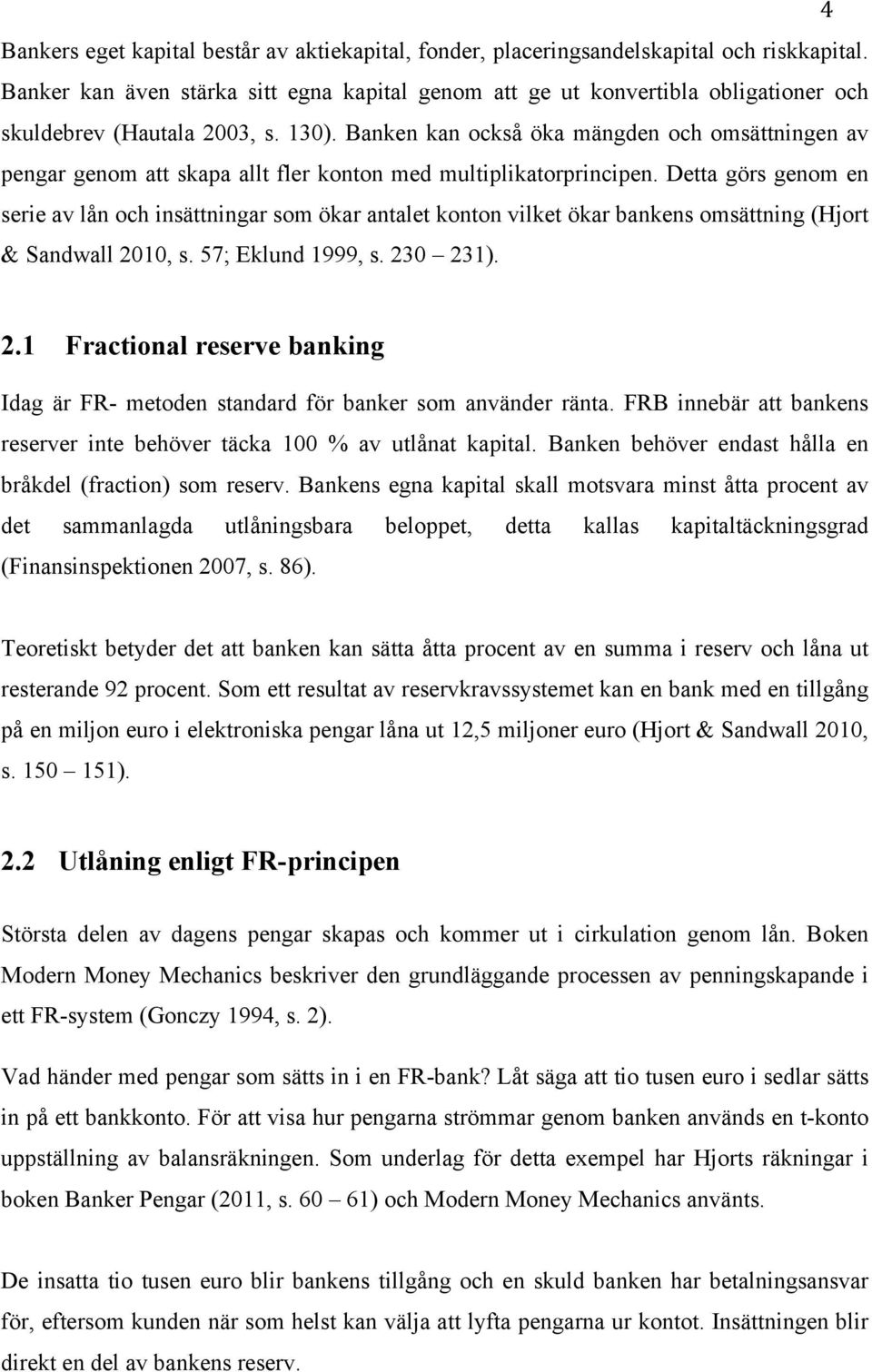 Banken kan också öka mängden och omsättningen av pengar genom att skapa allt fler konton med multiplikatorprincipen.