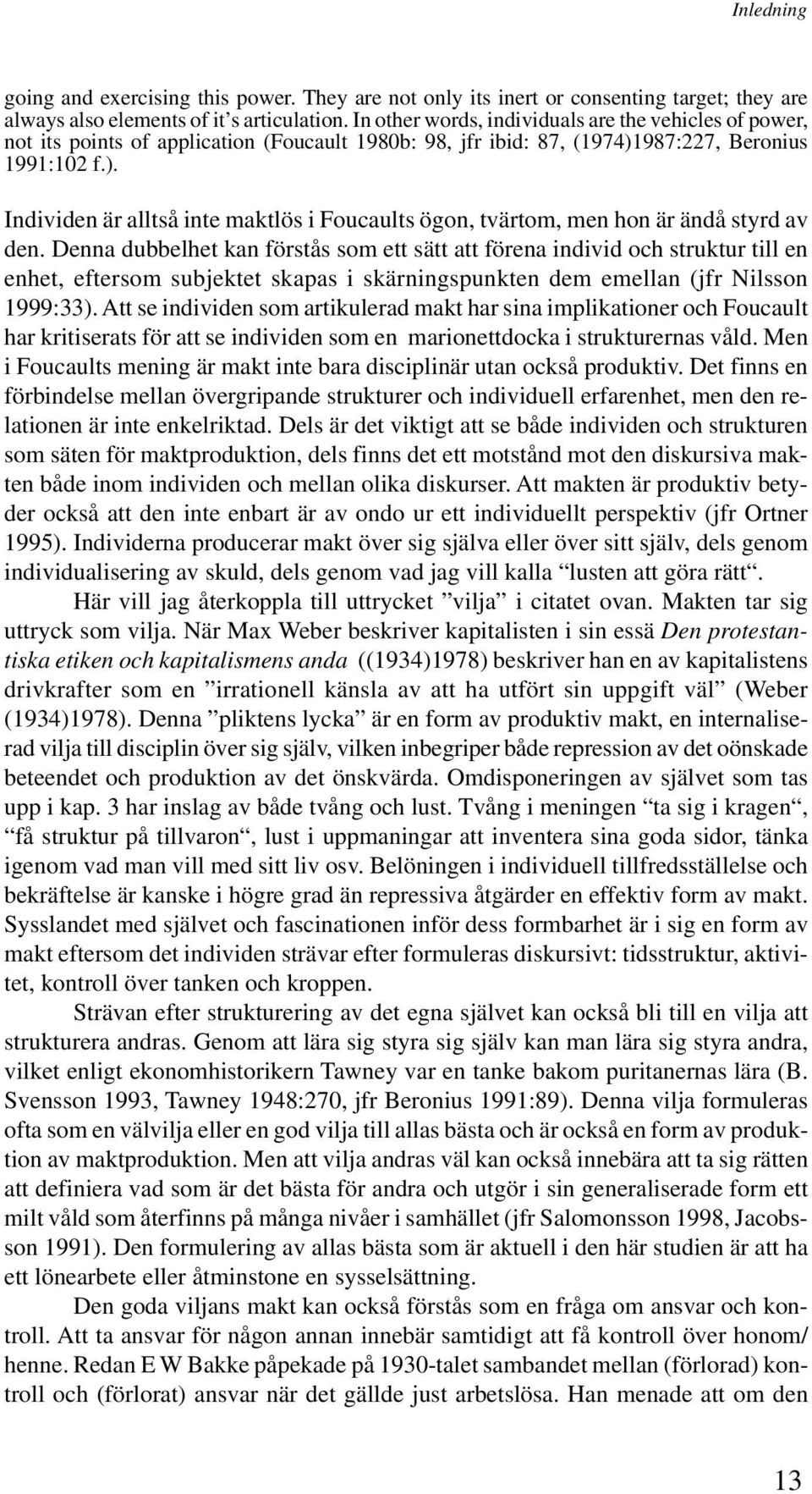 987:227, Beronius 1991:102 f.). Individen är alltså inte maktlös i Foucaults ögon, tvärtom, men hon är ändå styrd av den.