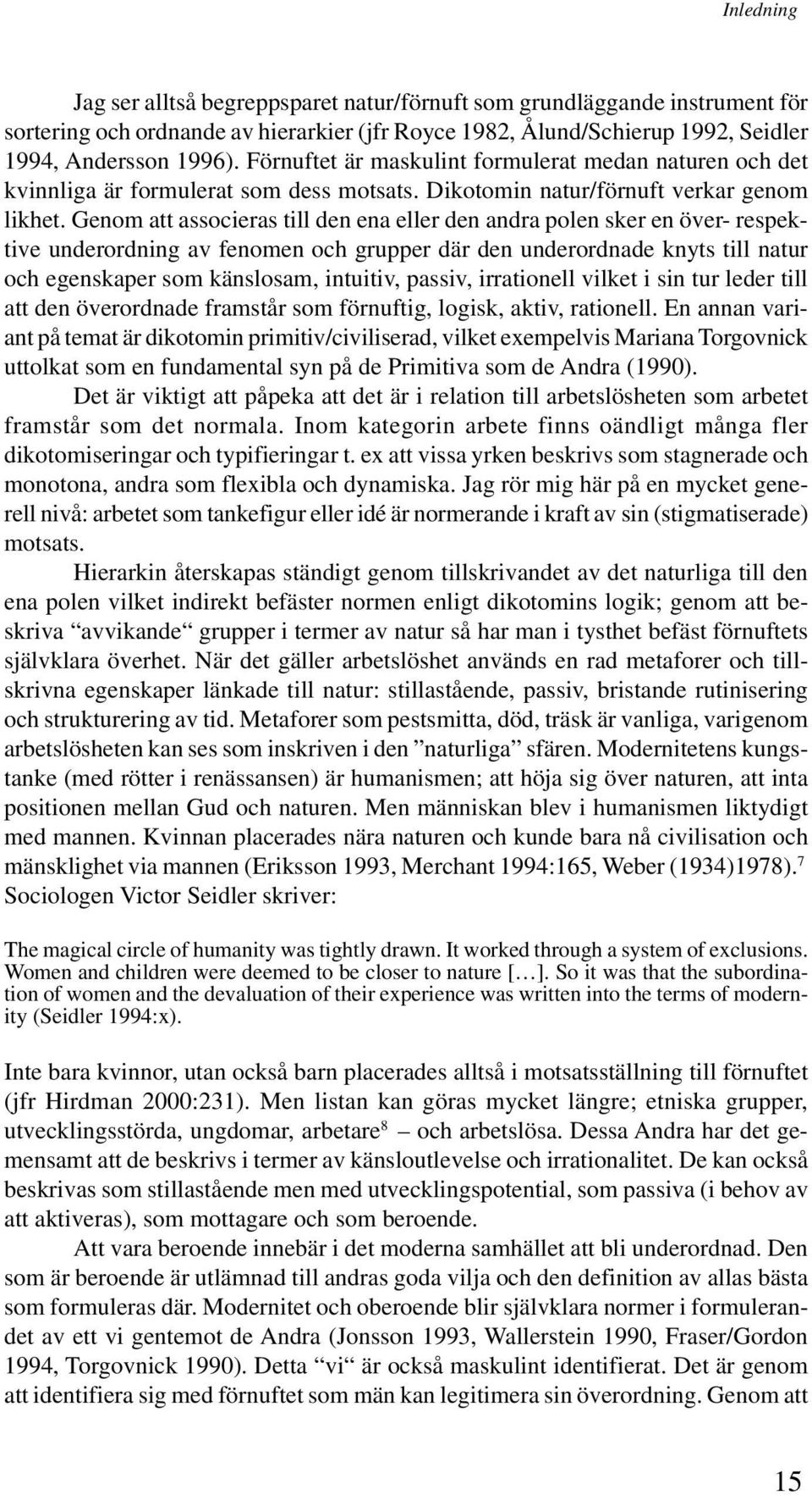 Genom att associeras till den ena eller den andra polen sker en över- respektive underordning av fenomen och grupper där den underordnade knyts till natur och egenskaper som känslosam, intuitiv,