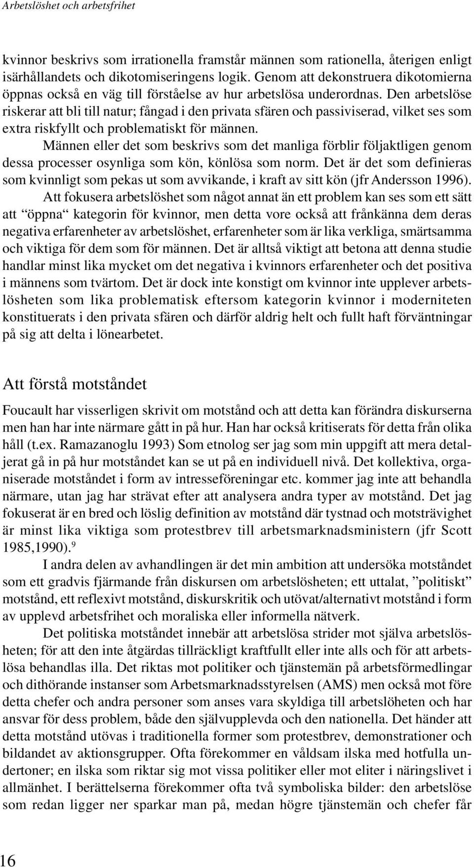 Den arbetslöse riskerar att bli till natur; fångad i den privata sfären och passiviserad, vilket ses som extra riskfyllt och problematiskt för männen.