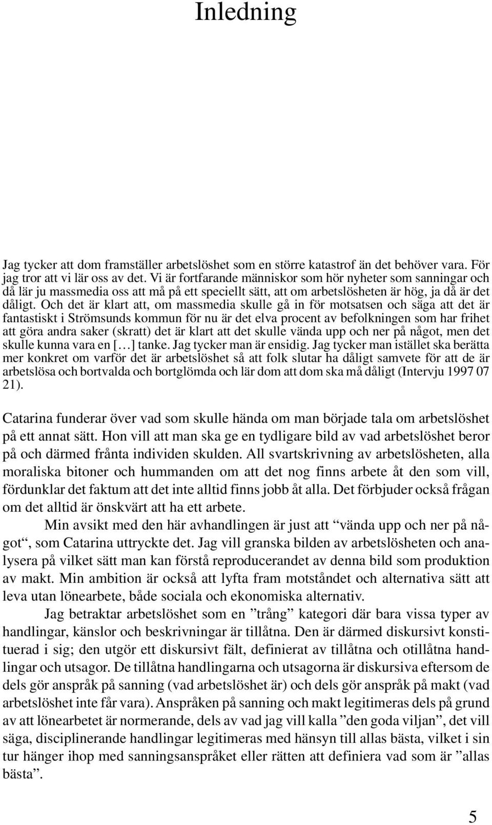 Och det är klart att, om massmedia skulle gå in för motsatsen och säga att det är fantastiskt i Strömsunds kommun för nu är det elva procent av befolkningen som har frihet att göra andra saker