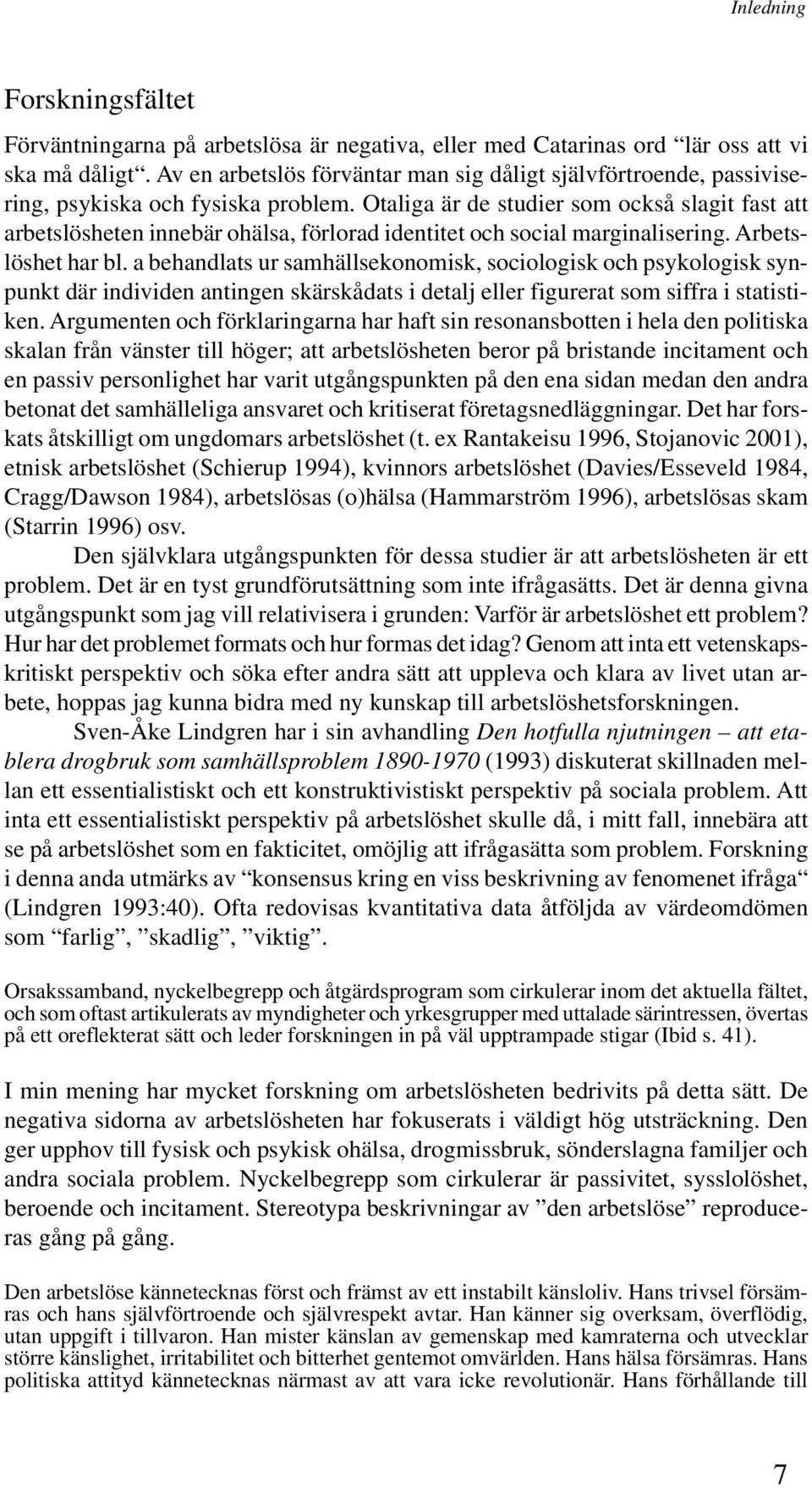 Otaliga är de studier som också slagit fast att arbetslösheten innebär ohälsa, förlorad identitet och social marginalisering. Arbetslöshet har bl.