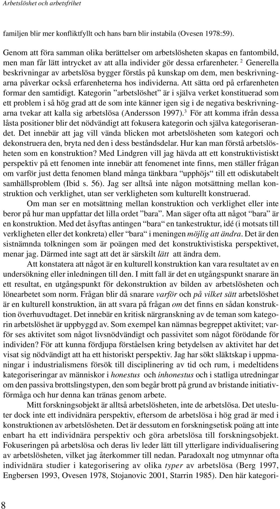 2 Generella beskrivningar av arbetslösa bygger förstås på kunskap om dem, men beskrivningarna påverkar också erfarenheterna hos individerna. Att sätta ord på erfarenheten formar den samtidigt.