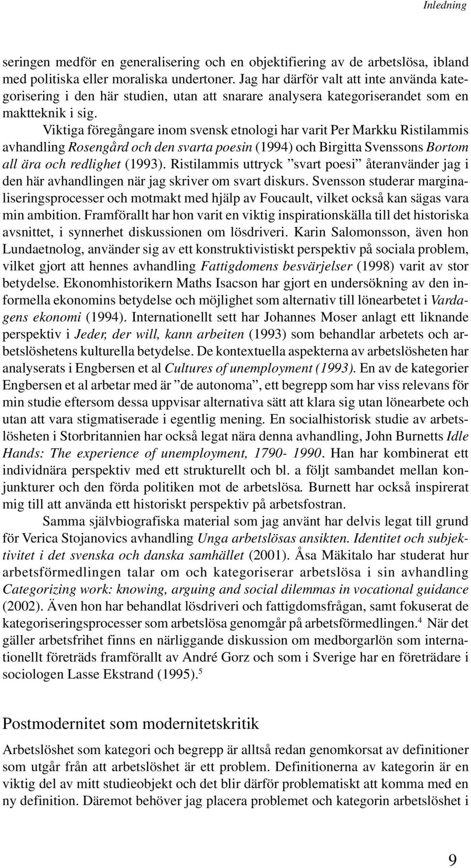 Viktiga föregångare inom svensk etnologi har varit Per Markku Ristilammis avhandling Rosengård och den svarta poesin (1994) och Birgitta Svenssons Bortom all ära och redlighet (1993).