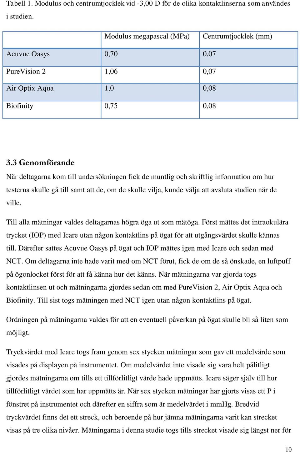 3 Genomförande När deltagarna kom till undersökningen fick de muntlig och skriftlig information om hur testerna skulle gå till samt att de, om de skulle vilja, kunde välja att avsluta studien när de