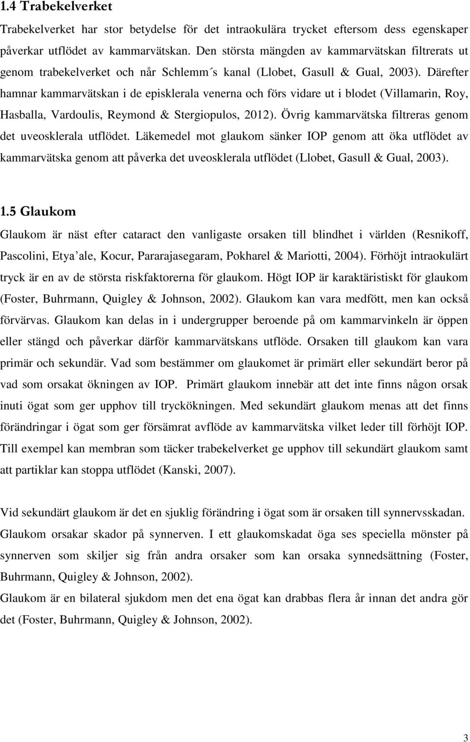 Därefter hamnar kammarvätskan i de episklerala venerna och förs vidare ut i blodet (Villamarin, Roy, Hasballa, Vardoulis, Reymond & Stergiopulos, 2012).