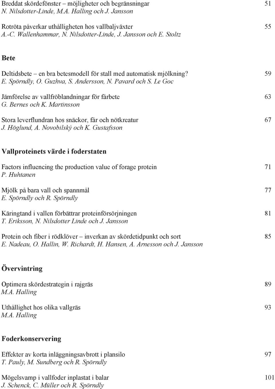 Le Goc Jämförelse av vallfröblandningar för fårbete 63 G. Bernes och K. Martinsson Stora leverflundran hos snäckor, får och nötkreatur 67 J. Höglund, A. Novobilský och K.