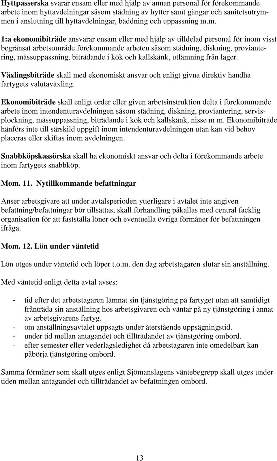 m. 1:a ekonomibiträde ansvarar ensam eller med hjälp av tilldelad personal för inom visst begränsat arbetsområde förekommande arbeten såsom städning, diskning, proviantering, mässuppassning,