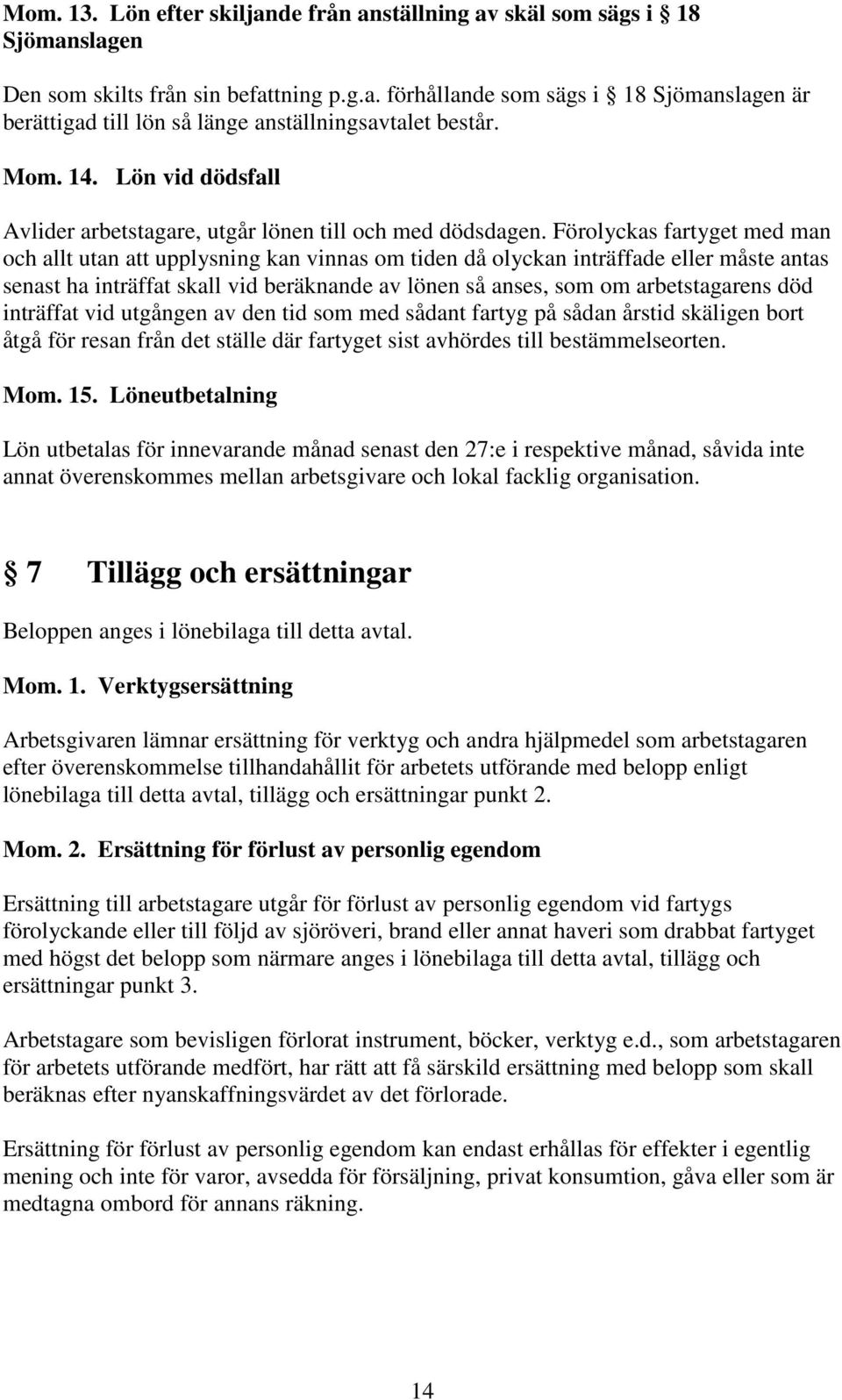 Förolyckas fartyget med man och allt utan att upplysning kan vinnas om tiden då olyckan inträffade eller måste antas senast ha inträffat skall vid beräknande av lönen så anses, som om arbetstagarens