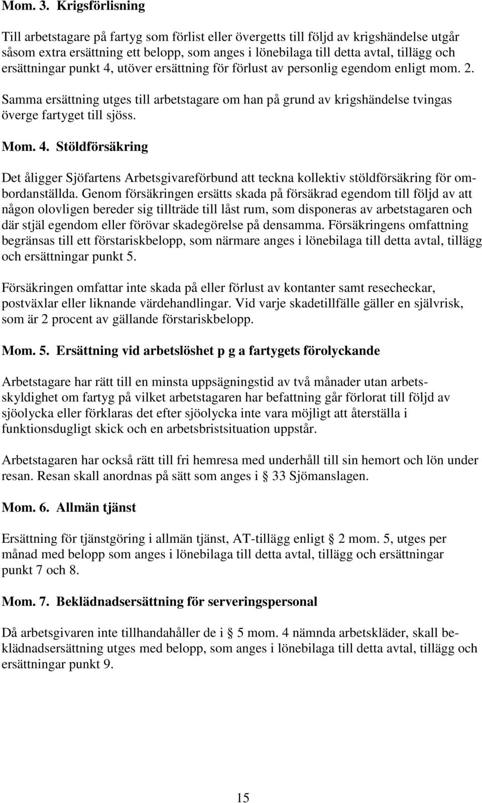 ersättningar punkt 4, utöver ersättning för förlust av personlig egendom enligt mom. 2. Samma ersättning utges till arbetstagare om han på grund av krigshändelse tvingas överge fartyget till sjöss.
