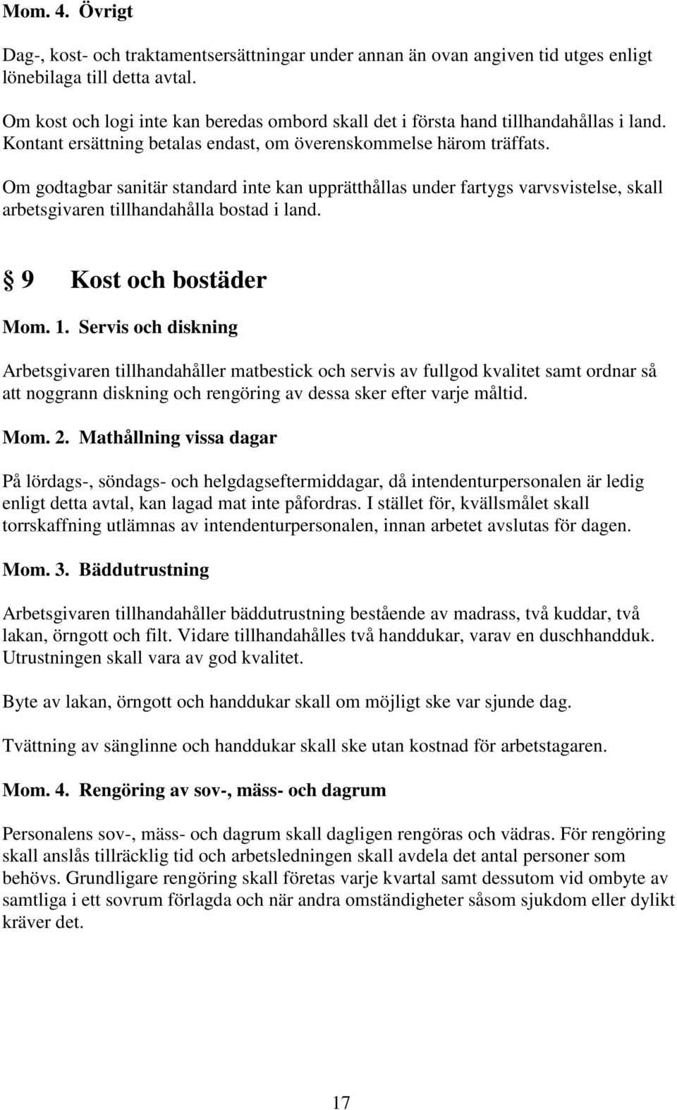 Om godtagbar sanitär standard inte kan upprätthållas under fartygs varvsvistelse, skall arbetsgivaren tillhandahålla bostad i land. 9 Kost och bostäder Mom. 1.