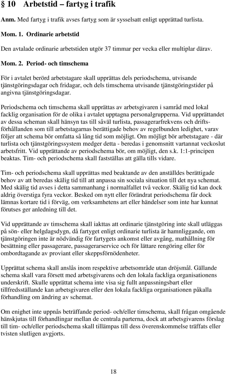Period- och timschema För i avtalet berörd arbetstagare skall upprättas dels periodschema, utvisande tjänstgöringsdagar och fridagar, och dels timschema utvisande tjänstgöringstider på angivna
