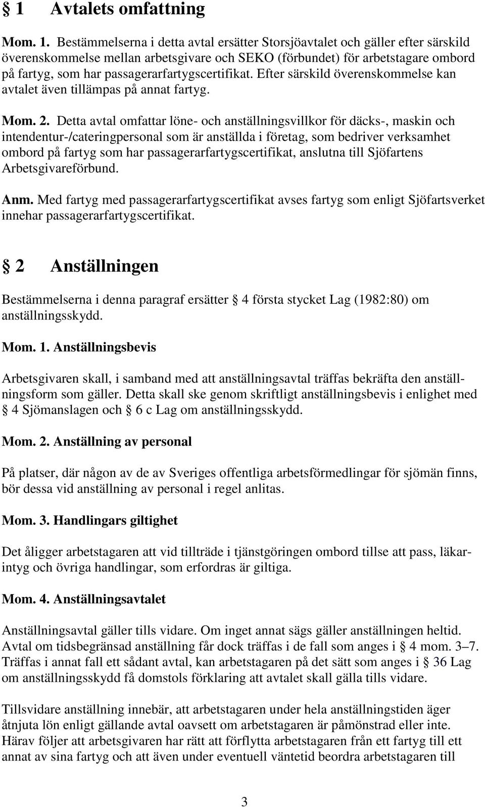 passagerarfartygscertifikat. Efter särskild överenskommelse kan avtalet även tillämpas på annat fartyg. Mom. 2.