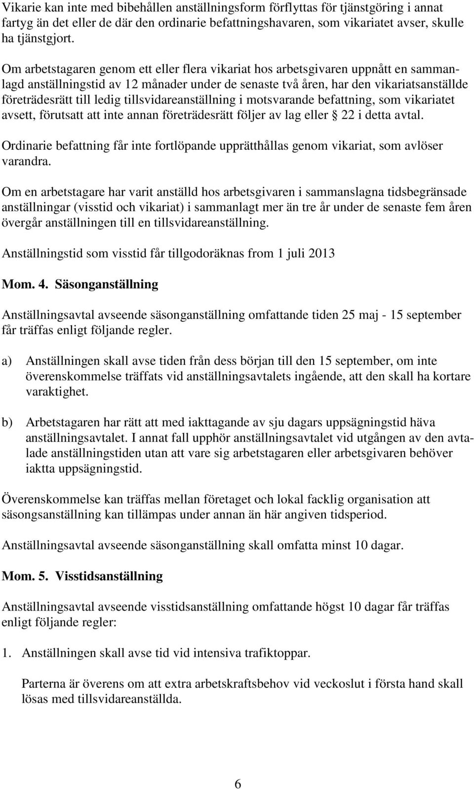tillsvidareanställning i motsvarande befattning, som vikariatet avsett, förutsatt att inte annan företrädesrätt följer av lag eller 22 i detta avtal.