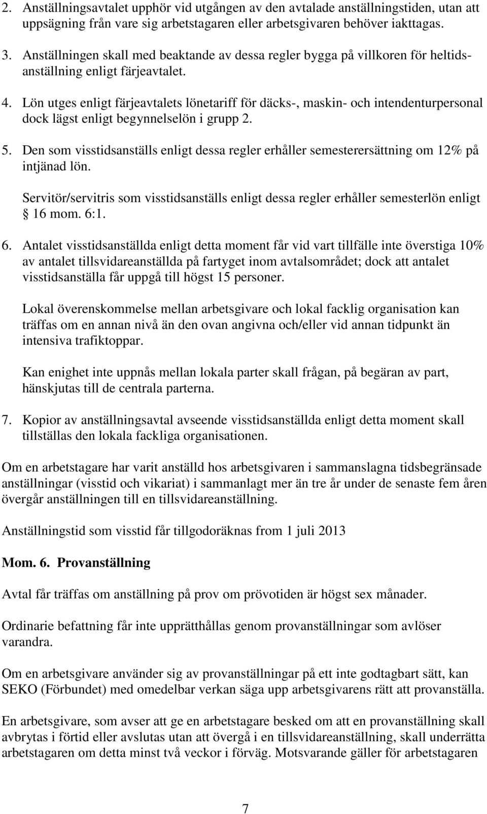 Lön utges enligt färjeavtalets lönetariff för däcks-, maskin- och intendenturpersonal dock lägst enligt begynnelselön i grupp 2. 5.