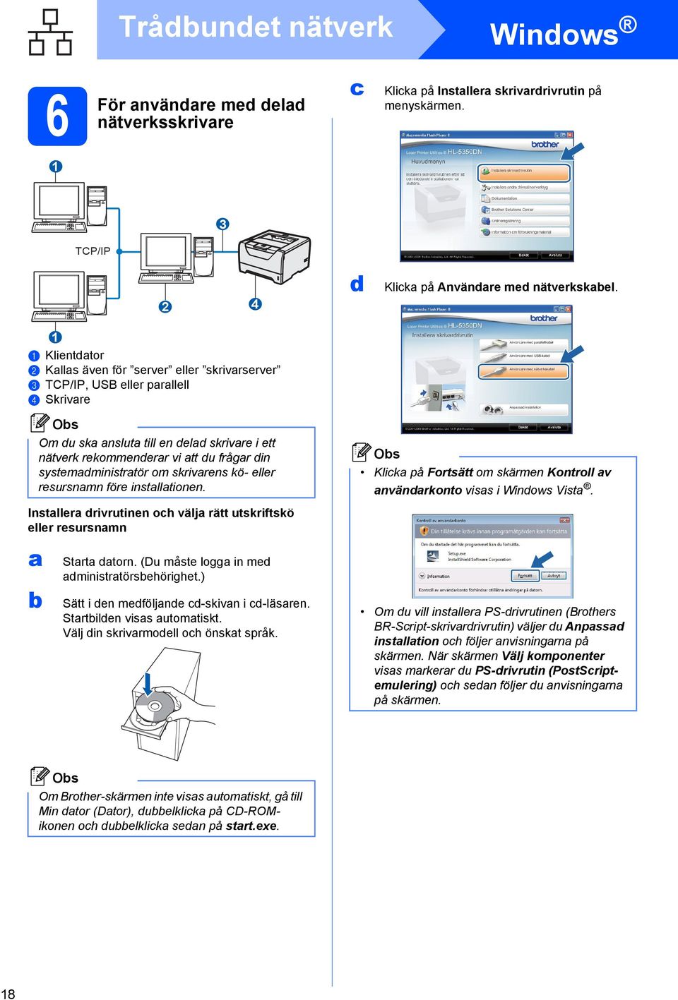 systemadministratör om skrivarens kö- eller resursnamn före installationen. Klicka på Fortsätt om skärmen Kontroll av användarkonto visas i Windows Vista.