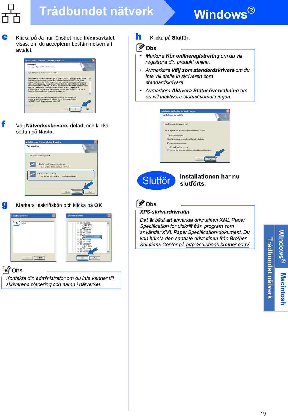 Avmarkera Aktivera Statusövervakning om du vill inaktivera statusövervakningen. f Välj Nätverksskrivare, delad, och klicka sedan på Nästa. Slutför Installationen har nu slutförts.