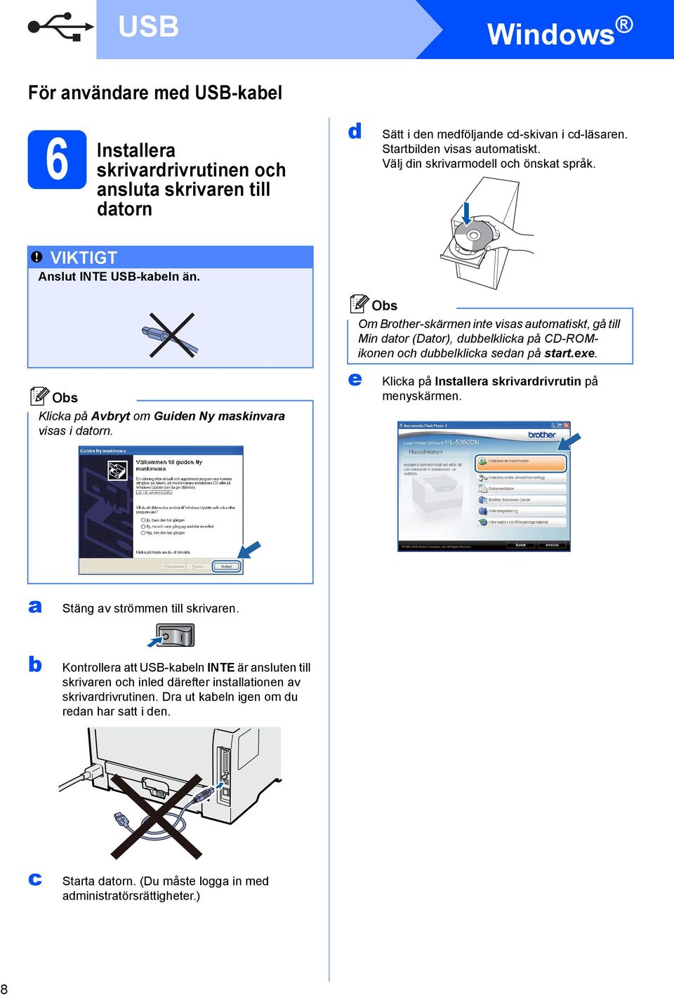 e Om Brother-skärmen inte visas automatiskt, gå till Min dator (Dator), dubbelklicka på CD-ROMikonen och dubbelklicka sedan på start.exe. Klicka på Installera skrivardrivrutin på menyskärmen.