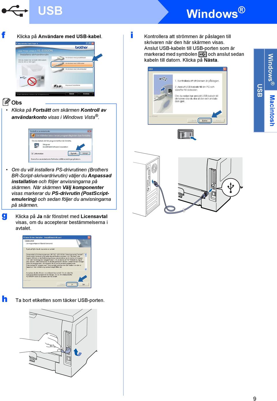 Klicka på Nästa. USB Windows Macintosh g Om du vill installera PS-drivrutinen (Brothers BR-Script-skrivardrivrutin) väljer du Anpassad installation och följer anvisningarna på skärmen.